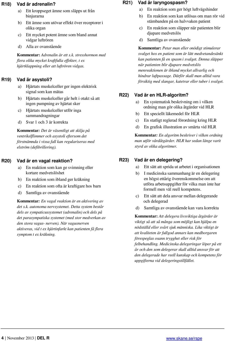Kommentar: Adrenalin är ett s.k. stresshormon med flera olika mycket kraftfulla effekter, t ex hjärtklappning eller att luftrören vidgas. R19) Vad är asystoli?