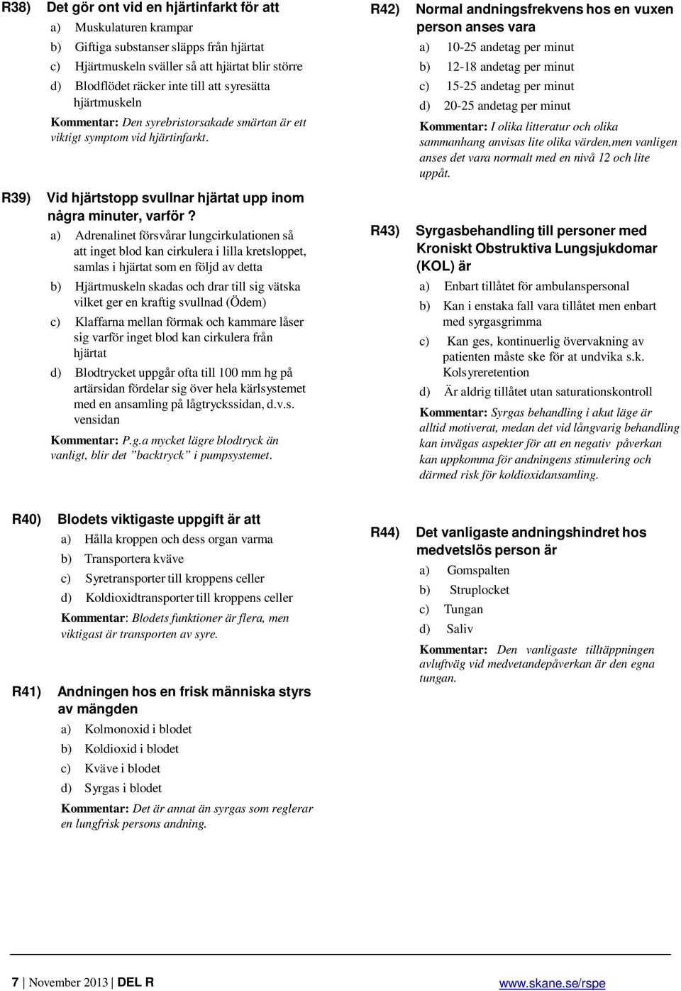a) Adrenalinet försvårar lungcirkulationen så att inget blod kan cirkulera i lilla kretsloppet, samlas i hjärtat som en följd av detta b) Hjärtmuskeln skadas och drar till sig vätska vilket ger en
