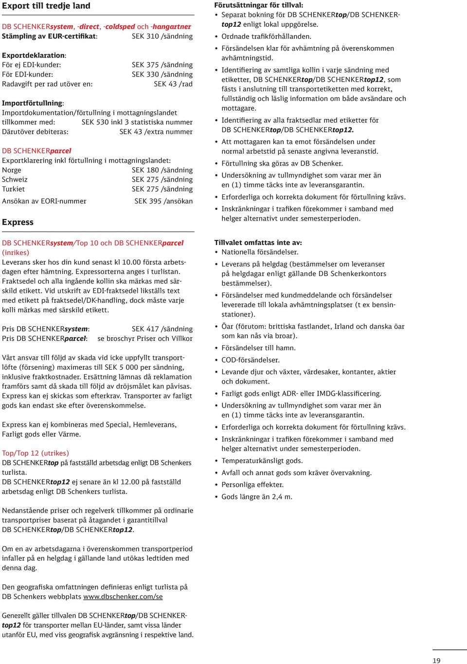 debiteras: SEK 43 /extra nummer DB SCHENKERparcel Exportklarering inkl förtullning i mottagningslandet: Norge SEK 180 /sändning Schweiz SEK 275 /sändning Turkiet SEK 275 /sändning Ansökan av