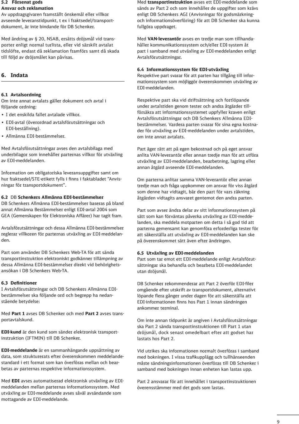 påvisas. 6. Indata 6.1 Avtalsordning Om inte annat avtalats gäller dokument och avtal i följande ordning: I det enskilda fallet avtalade villkor.