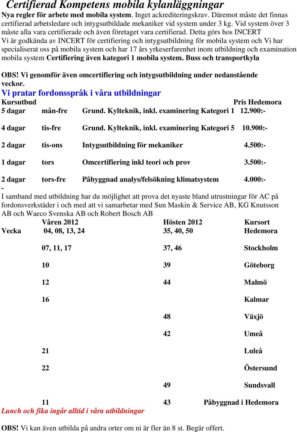 Detta görs hos INCERT Vi är godkända av INCERT för certifiering och intygsutbildning för mobila system och Vi har specialiserat oss på mobila system och har 17 års yrkeserfarenhet inom utbildning och