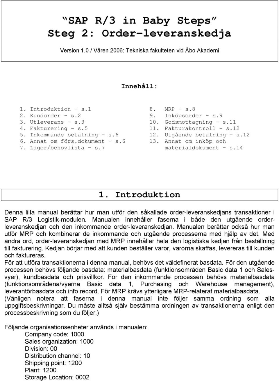 Annat om inköp och materialdokument s.14 1. Introduktion Denna lilla manual berättar hur man utför den såkallade order-leveranskedjans transaktioner i SAP R/3 Logistik-modulen.