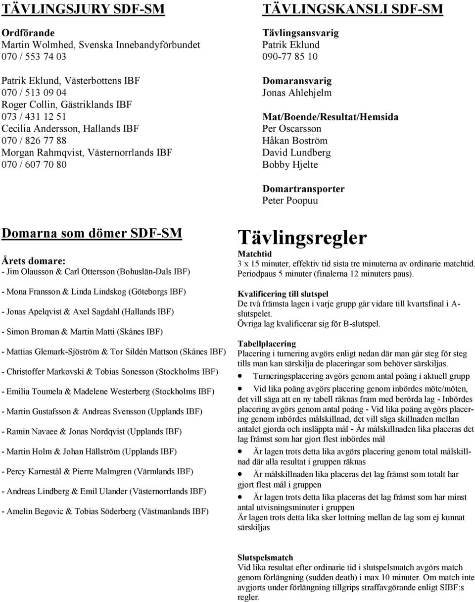 Mat/Boende/Resultat/Hemsida Per Oscarsson Håkan Boström David Lundberg Bobby Hjelte Domartransporter Peter Poopuu Domarna som dömer SDF-SM Årets domare: - Jim Olausson & Carl Ottersson (Bohuslän-Dals