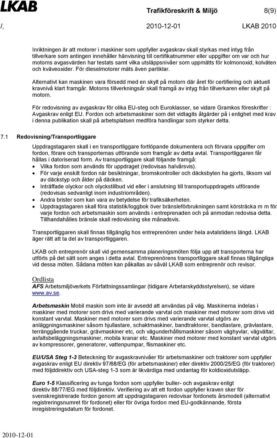 Alternativt kan maskinen vara försedd med en skylt på motorn där året för certifiering och aktuell kravnivå klart framgår.
