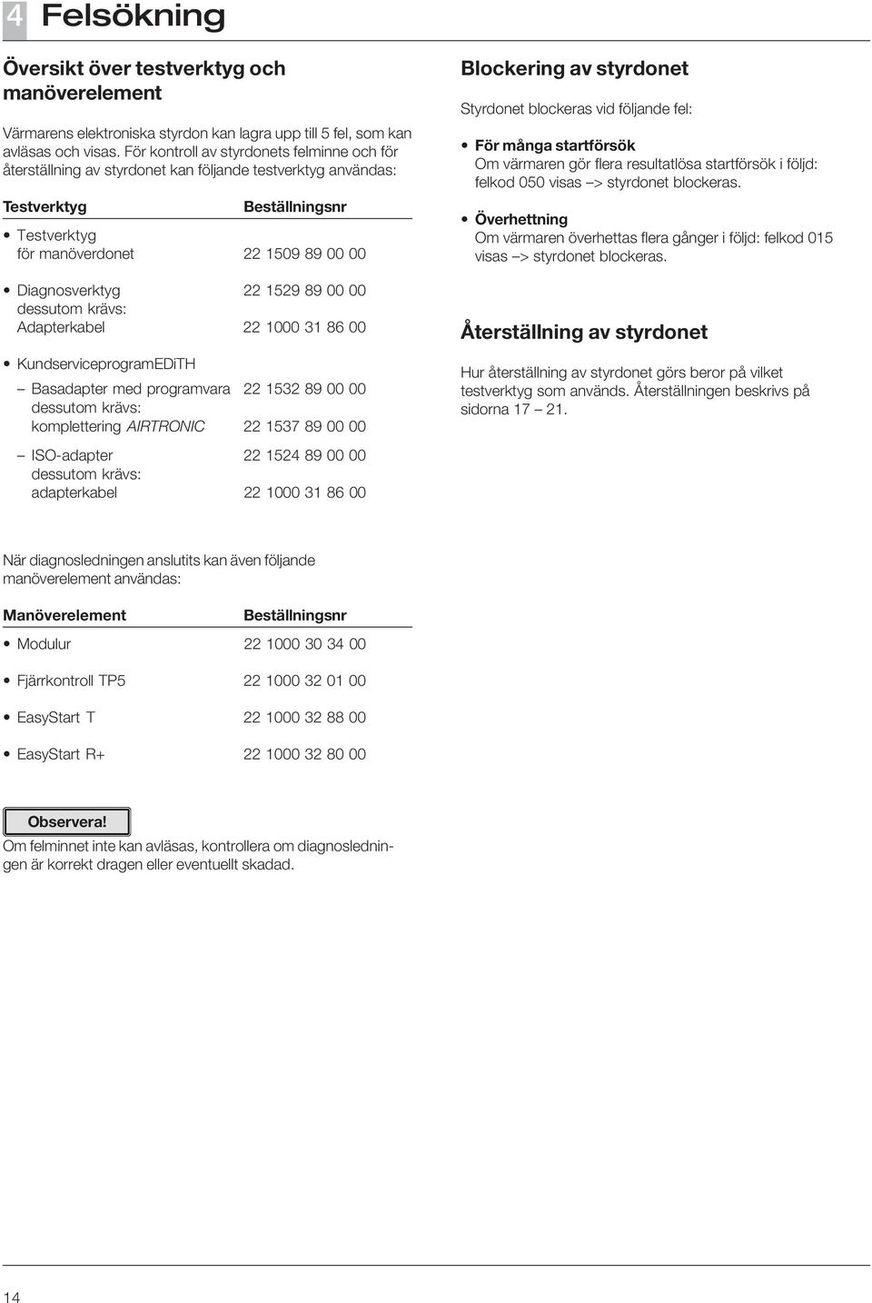 1529 89 00 00 dessutom krävs: Adapterkabel 22 1000 31 86 00 KundserviceprogramEDiTH Basadapter med programvara 22 1532 89 00 00 dessutom krävs: komplettering AIRTRONIC 22 1537 89 00 00 ISO-adapter 22