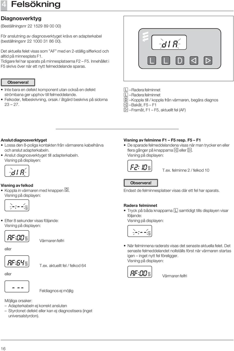 Innehållet i F5 skrivs över när ett nytt felmeddelande sparas. Observera! 16 Inte bara en defekt komponent utan också en defekt strömbana ger upphov till felmeddelande.