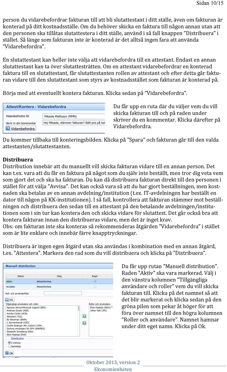 Så länge som fakturan inte är konterad är det alltså ingen fara att använda Vidarebefordra. En slutattestant kan heller inte välja att vidarebefordra till en attestant.