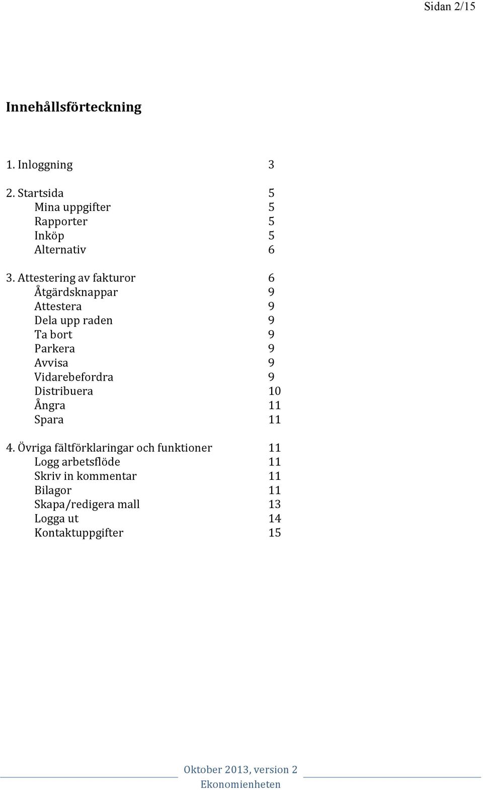 Attestering av fakturor 6 Åtgärdsknappar 9 Attestera 9 Dela upp raden 9 Ta bort 9 Parkera 9 Avvisa 9