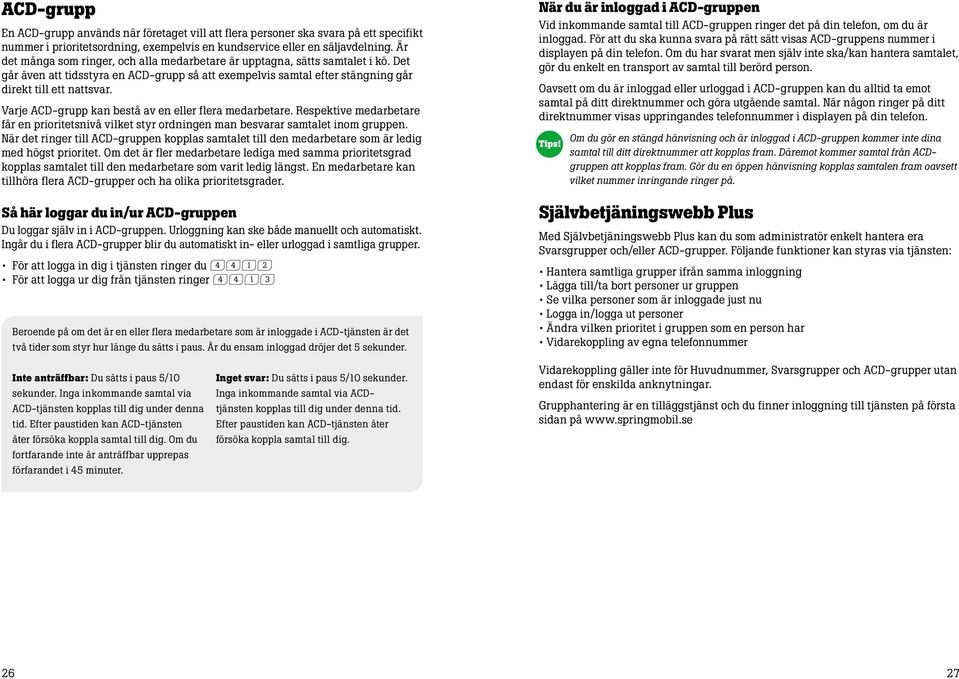 Varje ACD-grupp kan bestå av en eller flera medarbetare. Respektive medarbetare får en prioritetsnivå vilket styr ordningen man besvarar samtalet inom gruppen.