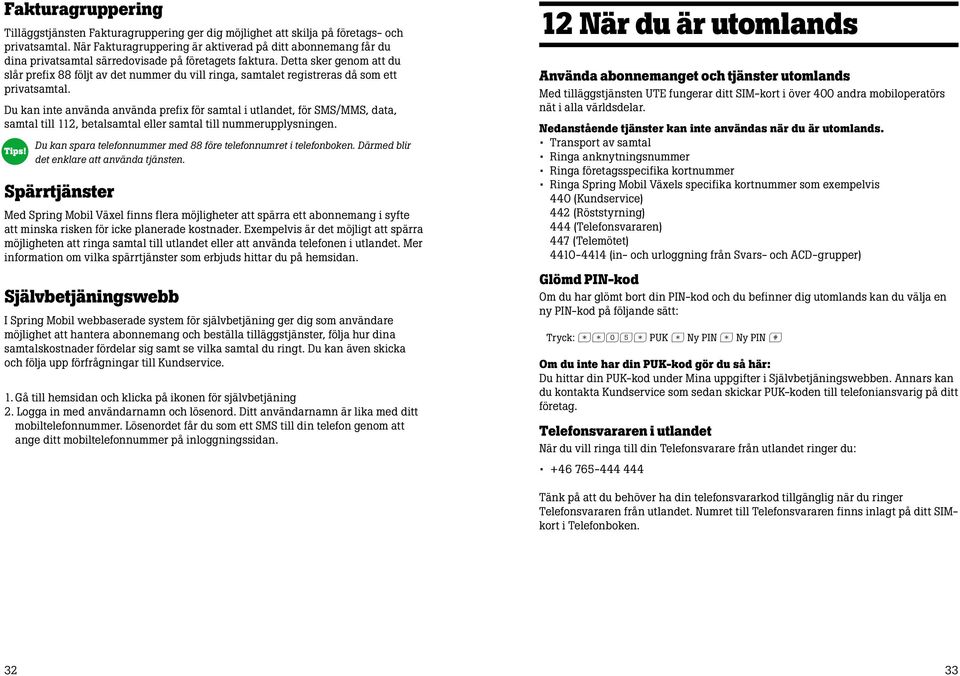 Detta sker genom att du slår prefix 88 följt av det nummer du vill ringa, samtalet registreras då som ett privatsamtal.