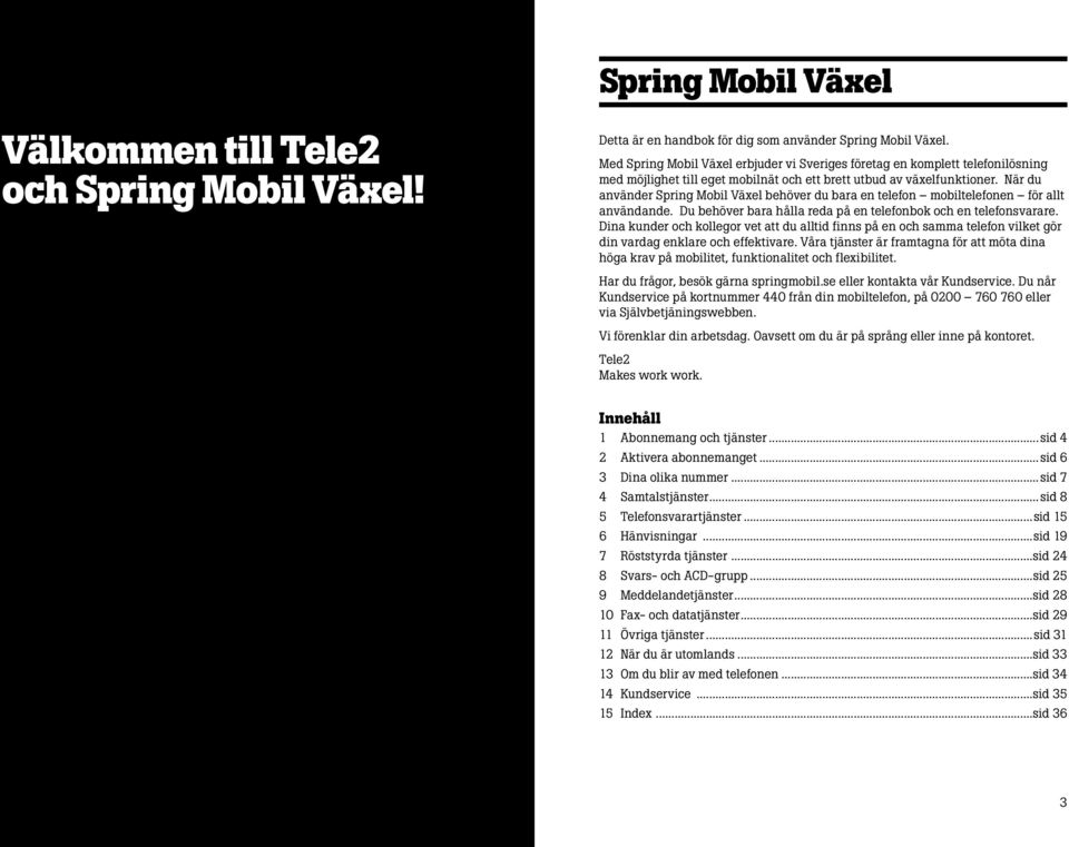 När du använder Spring Mobil Växel behöver du bara en telefon mobiltelefonen för allt användande. Du behöver bara hålla reda på en telefonbok och en telefonsvarare.