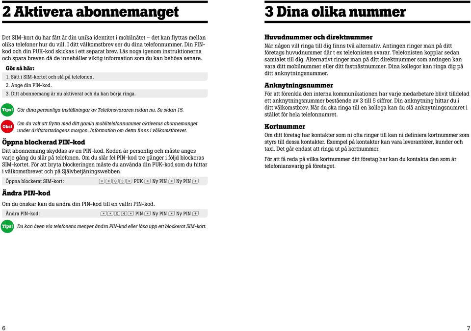 Läs noga igenom instruktionerna och spara breven då de innehåller viktig information som du kan behöva senare. Gör så här: 1. Sätt i SIM-kortet och slå på telefonen. 2. Ange din PIN-kod. 3.