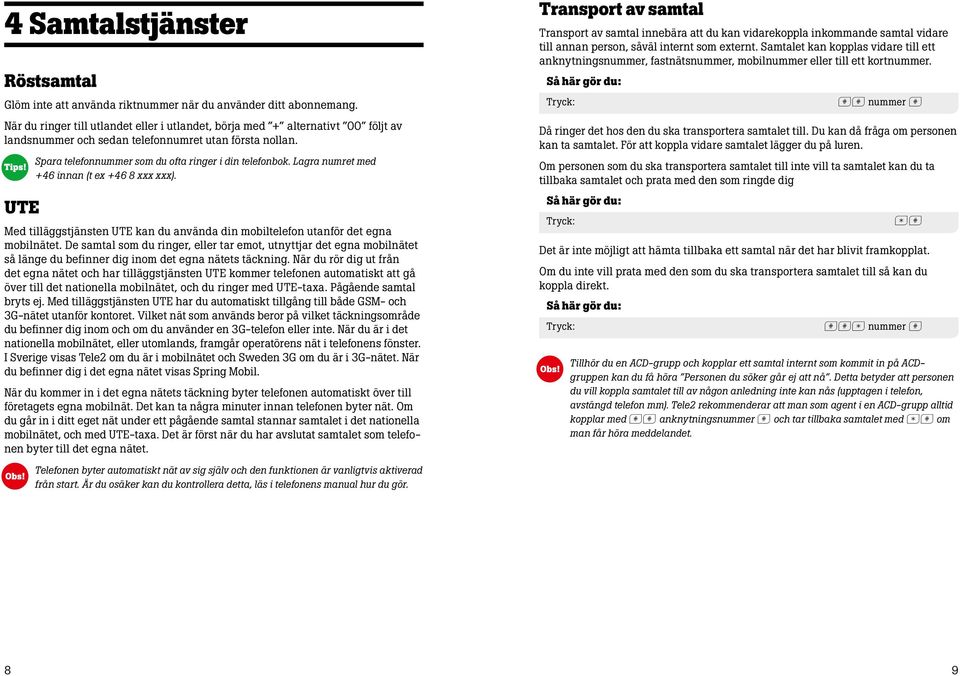 Lagra numret med +46 innan (t ex +46 8 xxx xxx). Med tilläggstjänsten UTE kan du använda din mobiltelefon utanför det egna mobilnätet.