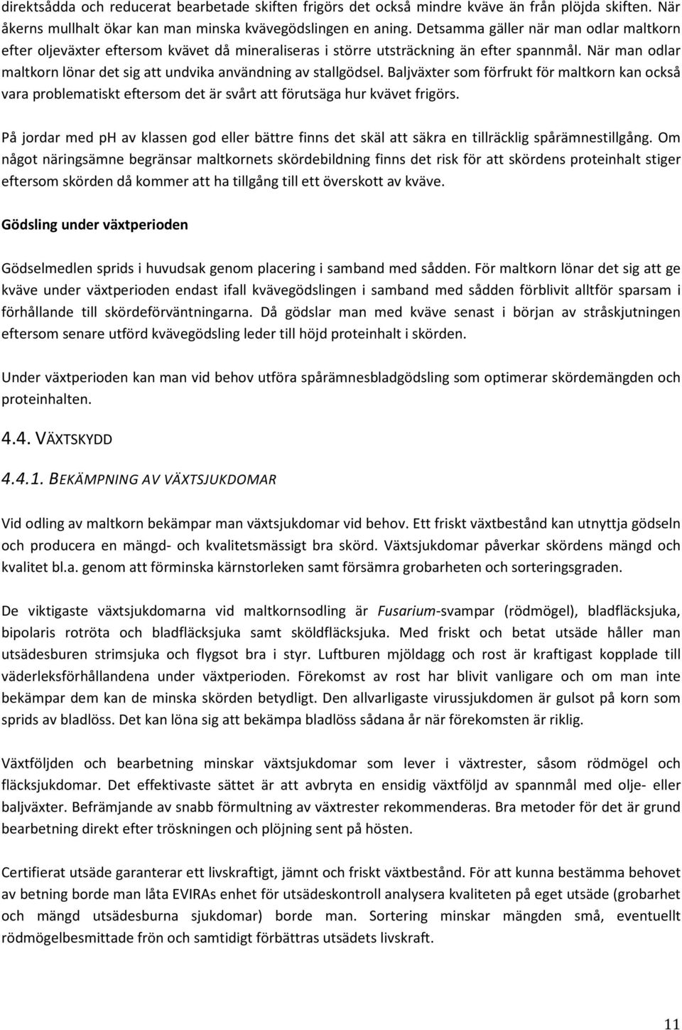 När man odlar maltkorn lönar det sig att undvika användning av stallgödsel. Baljväxter som förfrukt för maltkorn kan också vara problematiskt eftersom det är svårt att förutsäga hur kvävet frigörs.
