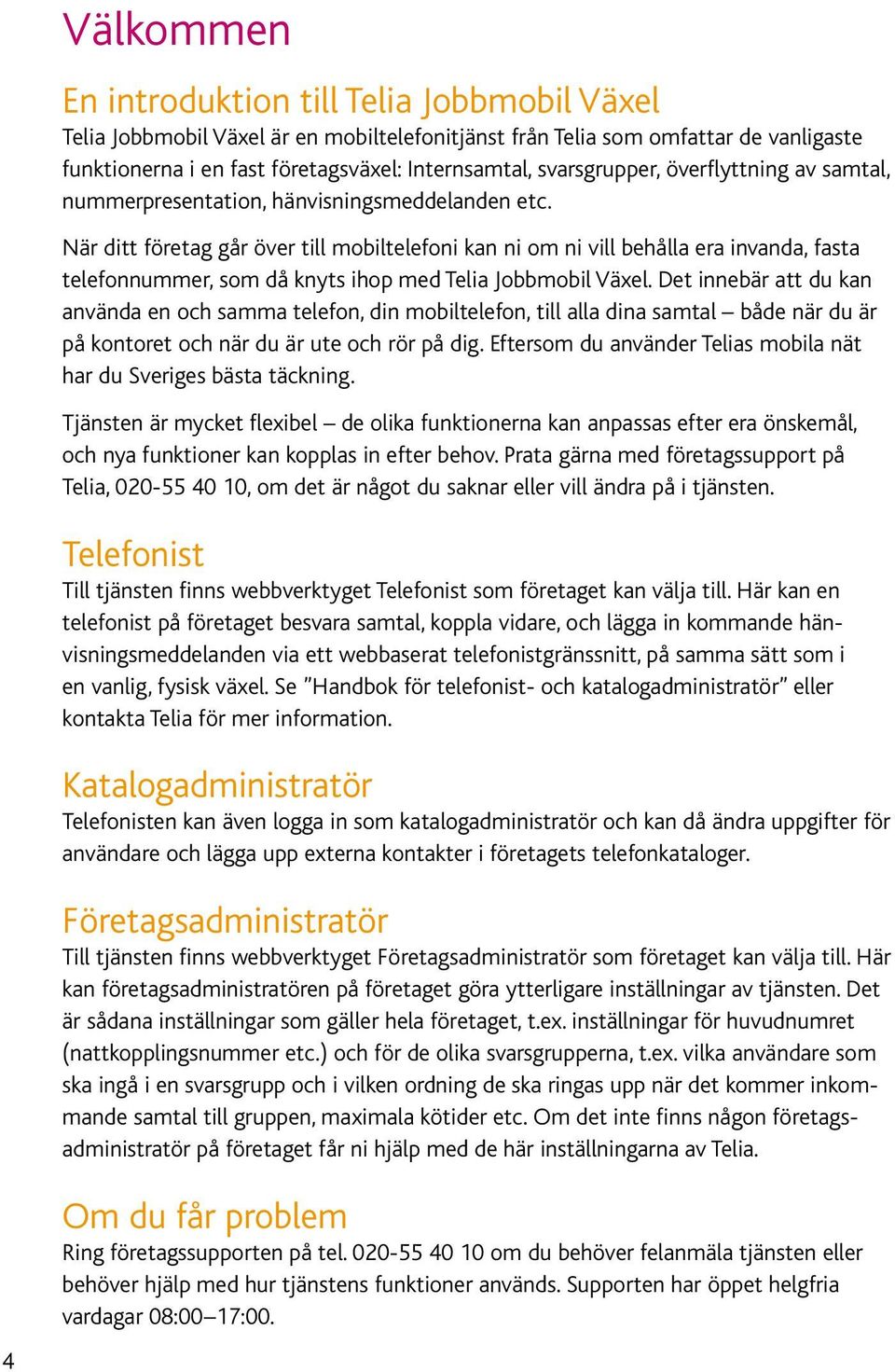 När ditt företag går över till mobiltelefoni kan ni om ni vill behålla era invanda, fasta telefonnummer, som då knyts ihop med Telia Jobbmobil Växel.