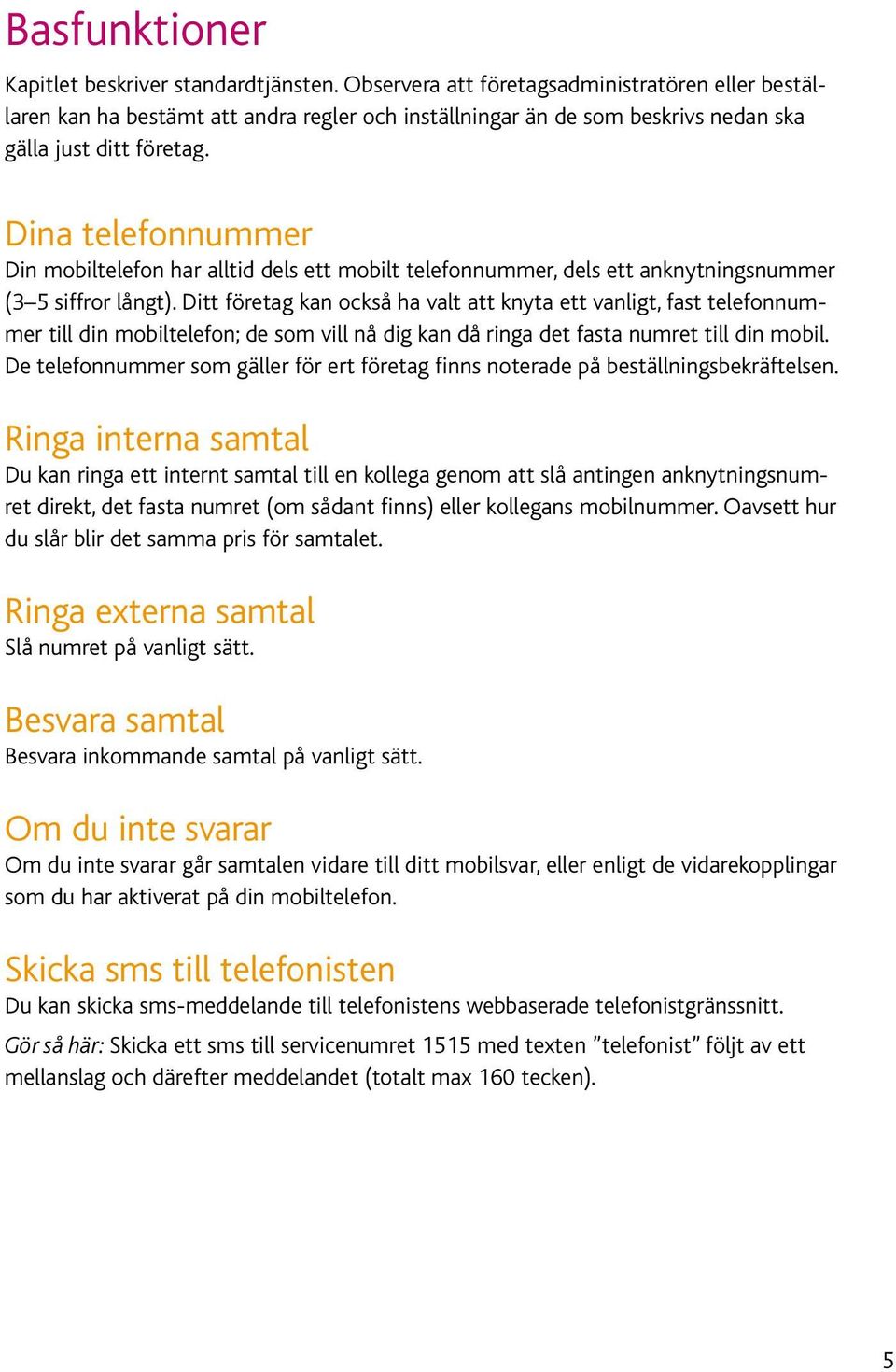 Dina telefonnummer Din mobiltelefon har alltid dels ett mobilt telefonnummer, dels ett anknytningsnummer (3 5 siffror långt).