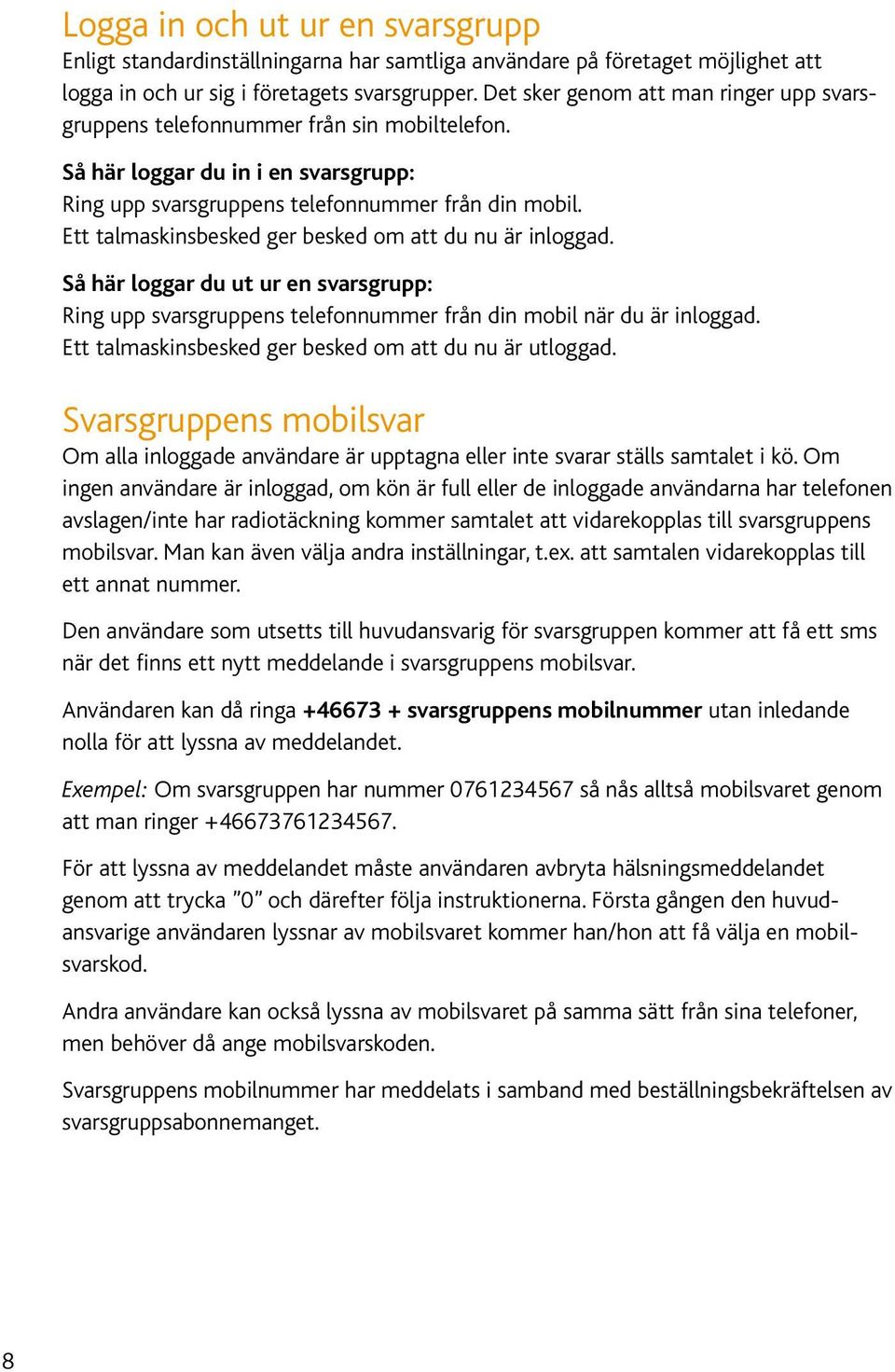 Ett talmaskinsbesked ger besked om att du nu är inloggad. Så här loggar du ut ur en svarsgrupp: Ring upp svarsgruppens telefonnummer från din mobil när du är inloggad.