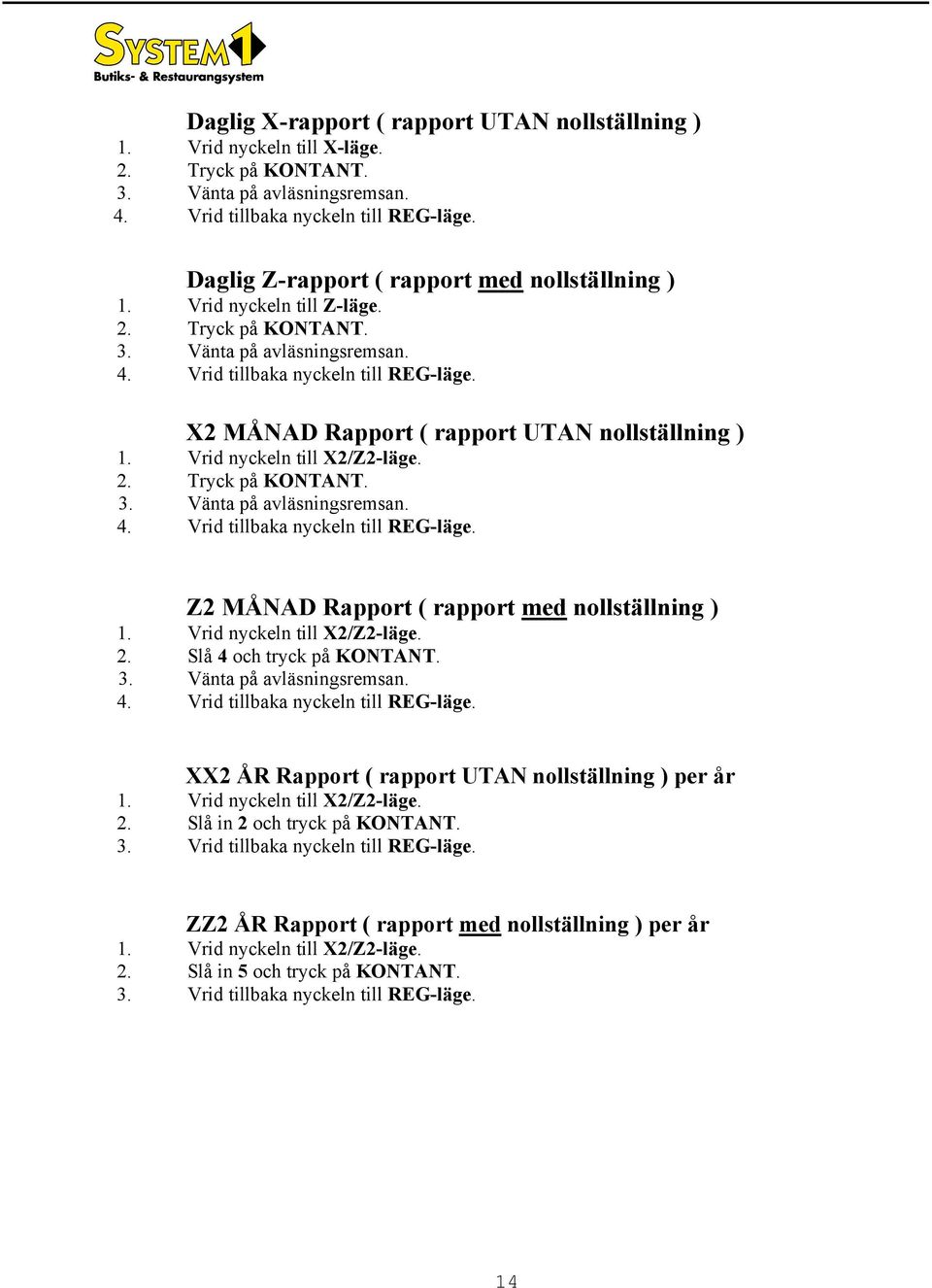 X2 MÅNAD Rapport ( rapport UTAN nollställning ) 1. Vrid nykeln till X2/Z2-läge. 2. Tryk på KONTANT. 3. Vänta på avläsningsremsan. 4. Vrid tillbaka nykeln till REG-läge.