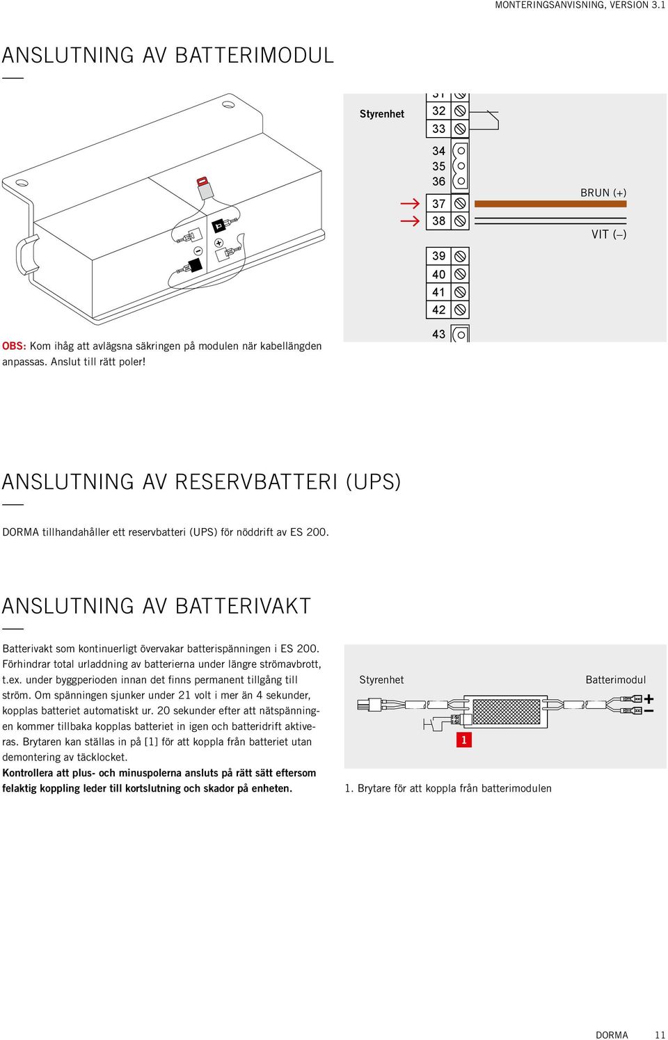 43 44 anslutning av reservbatteri (UPS) DORMA tillhandahåller ett reservbatteri (UPS) för nöddrift av ES 200.