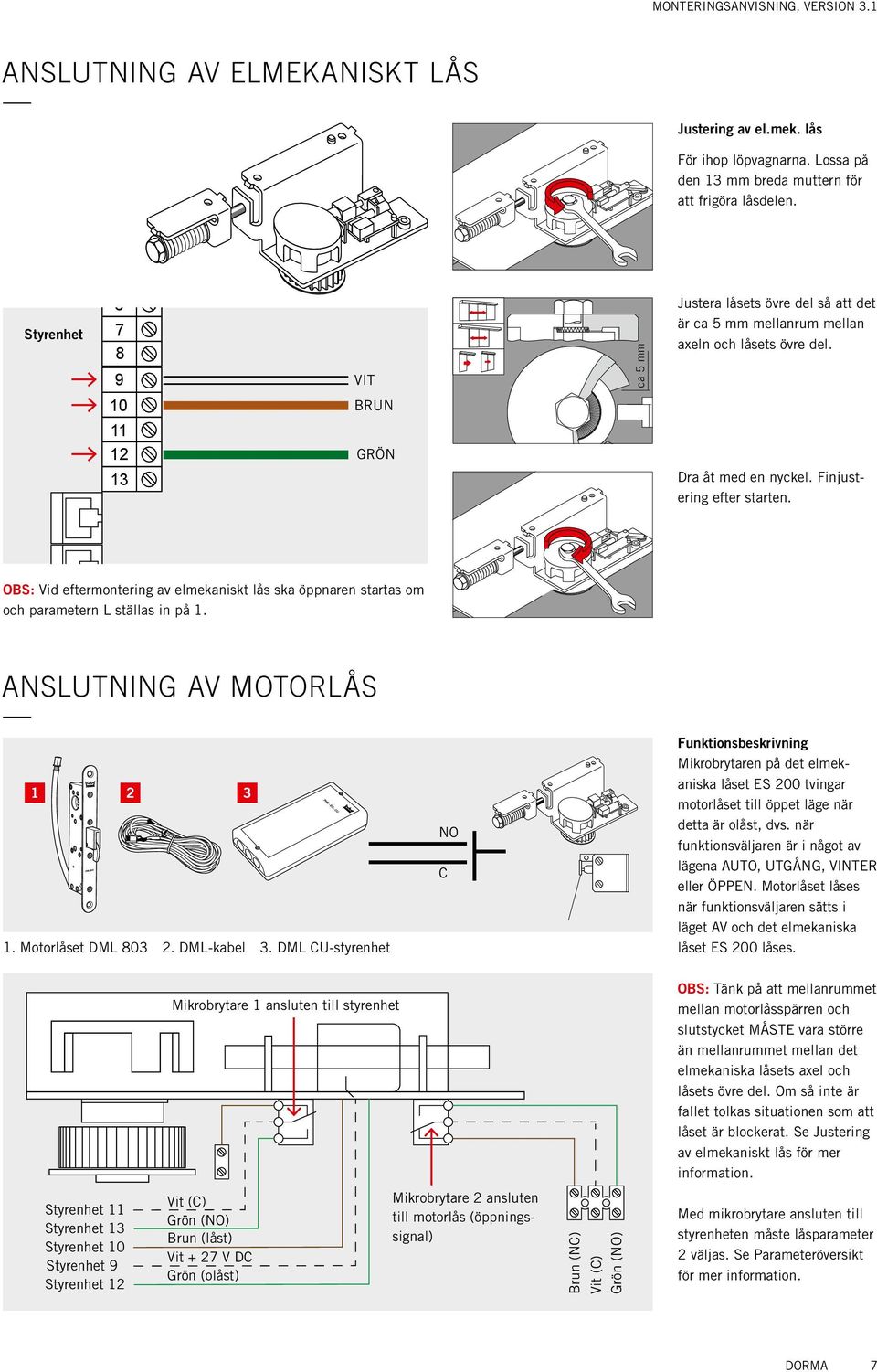 OBS: Vid eftermontering av elmekaniskt lås ska öppnaren startas om och parametern L ställas in på 1. anslutning av motorlås 1 2 1. Motorlåset DML 803 2. DML-kabel 3.