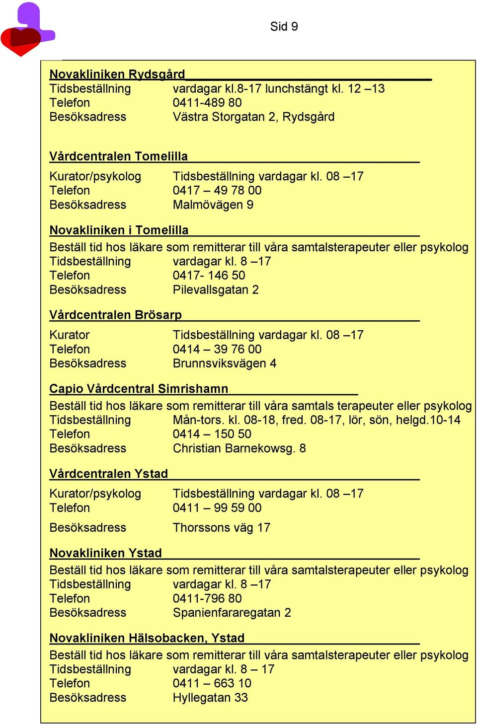 08 17 Telefon 0417 49 78 00 Besöksadress Malmövägen 9 Novakliniken i Tomelilla Beställ tid hos läkare som remitterar till våra samtalsterapeuter eller psykolog Tidsbeställning vardagar kl.