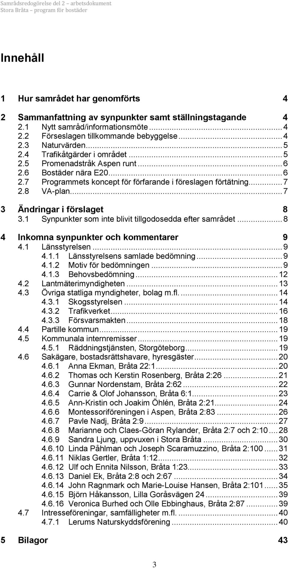 .. 7 3 Ändringar i förslaget 8 3.1 Synpunkter som inte blivit tillgodosedda efter samrådet... 8 4 Inkomna synpunkter och kommentarer 9 4.1 Länsstyrelsen... 9 4.1.1 Länsstyrelsens samlade bedömning.