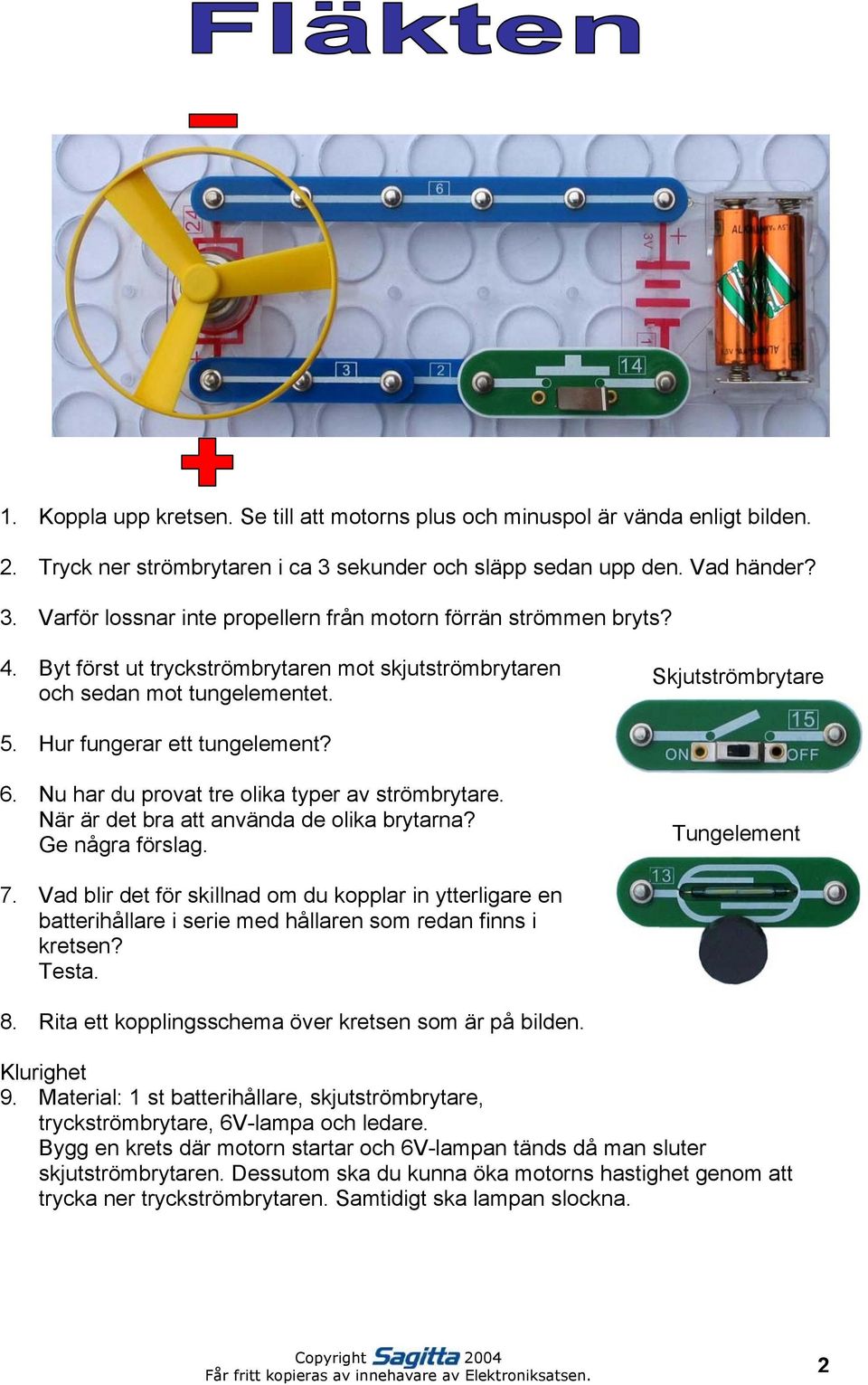 När är det bra att använda de olika brytarna? Ge några förslag. Tungelement 7. Vad blir det för skillnad om du kopplar in ytterligare en batterihållare i serie med hållaren som redan finns i kretsen?