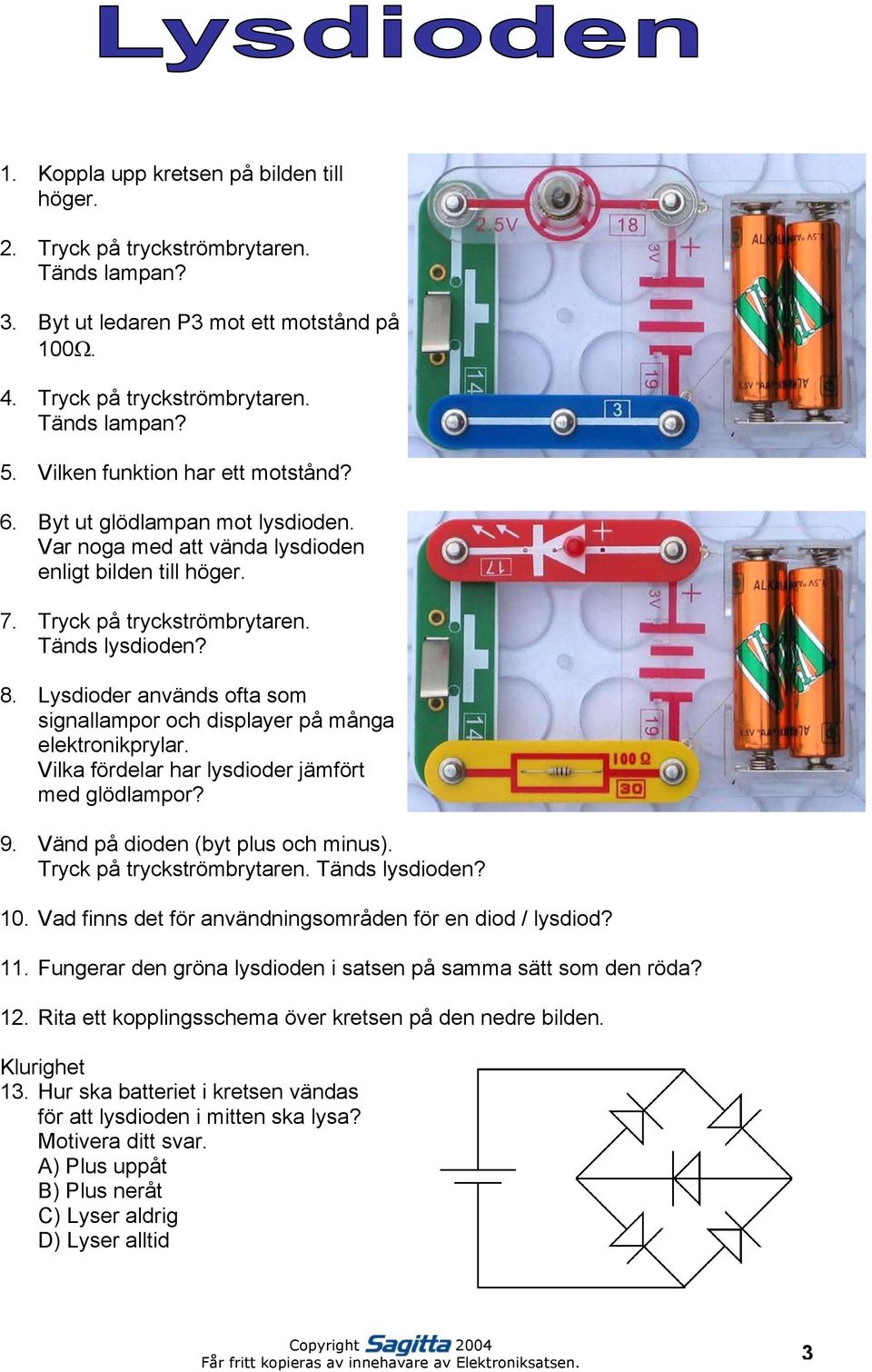 Lysdioder används ofta som signallampor och displayer på många elektronikprylar. Vilka fördelar har lysdioder jämfört med glödlampor? 9. Vänd på dioden (byt plus och minus).