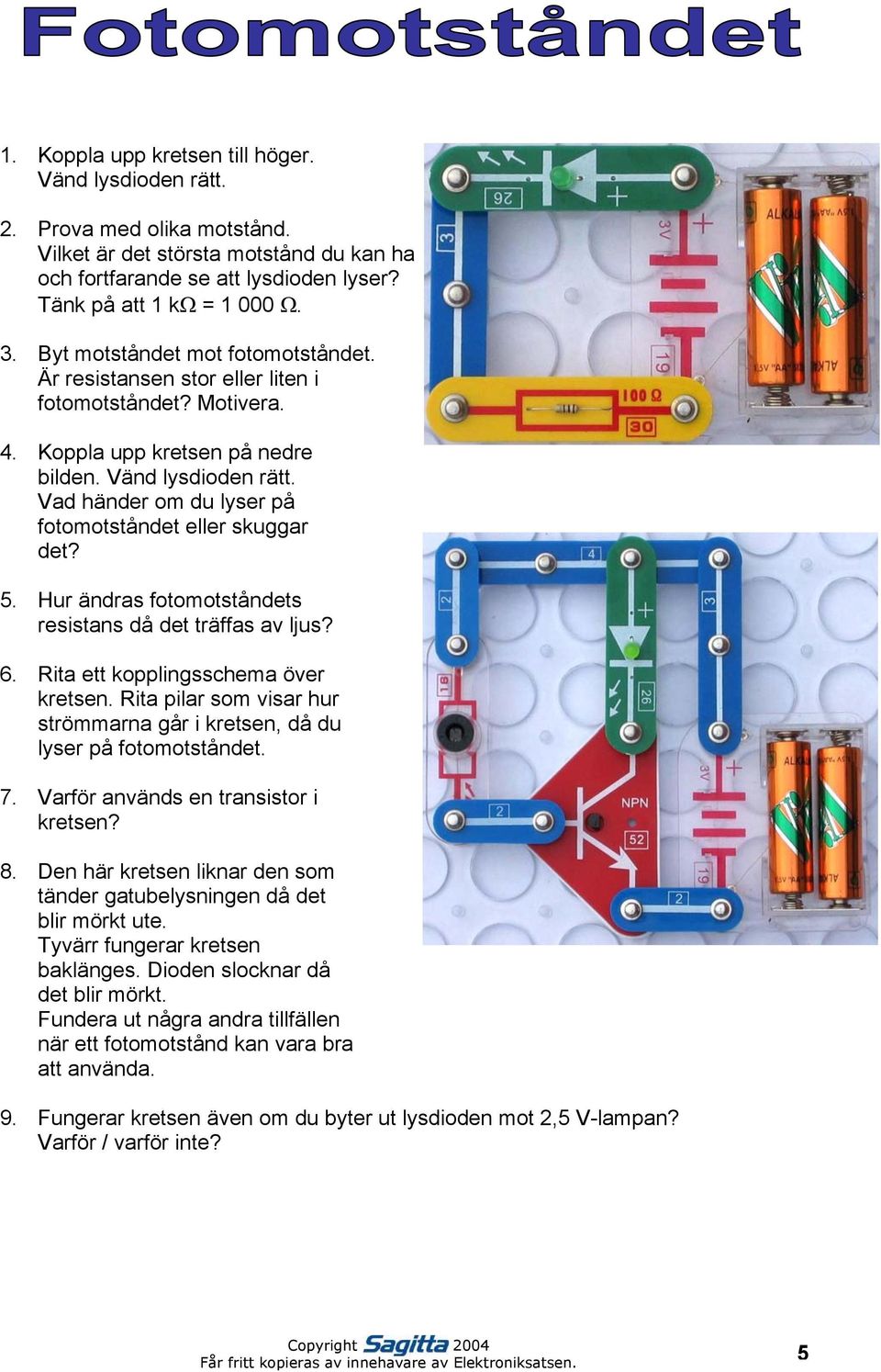 Vad händer om du lyser på fotomotståndet eller skuggar det? 5. Hur ändras fotomotståndets resistans då det träffas av ljus? 6. Rita ett kopplingsschema över kretsen.