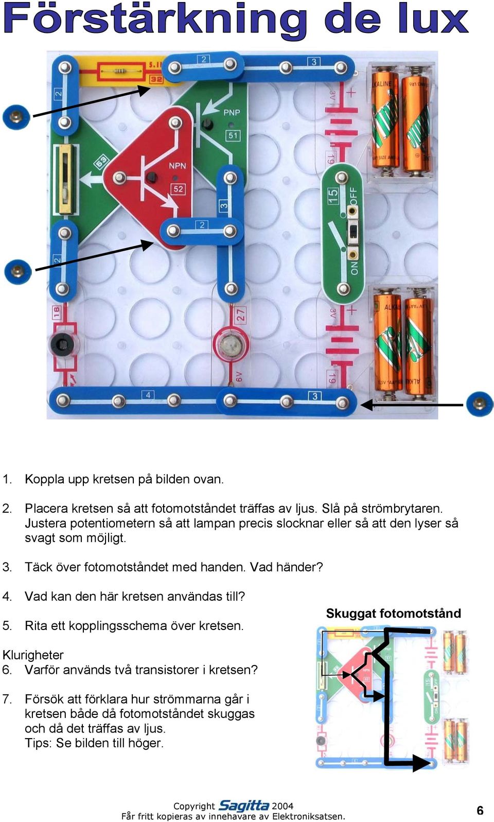 Vad händer? 4. Vad kan den här kretsen användas till? 5. Rita ett kopplingsschema över kretsen. Skuggat fotomotstånd er 6.