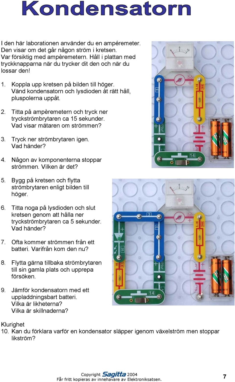 Titta på ampèremetern och tryck ner tryckströmbrytaren ca 15 sekunder. Vad visar mätaren om strömmen? 3. Tryck ner strömbrytaren igen. Vad händer? 4. Någon av komponenterna stoppar strömmen.