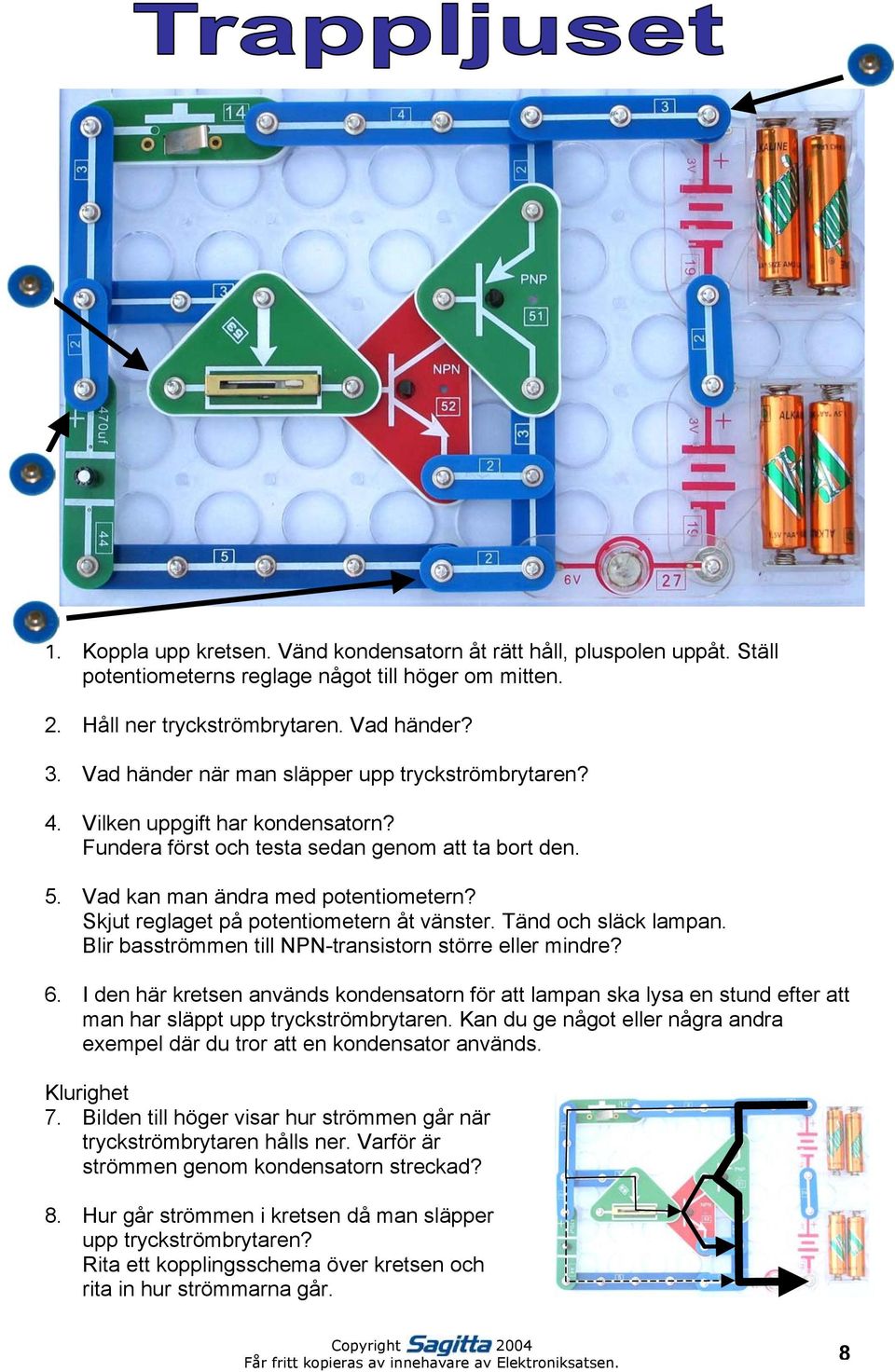 Skjut reglaget på potentiometern åt vänster. Tänd och släck lampan. Blir basströmmen till NPN-transistorn större eller mindre? 6.