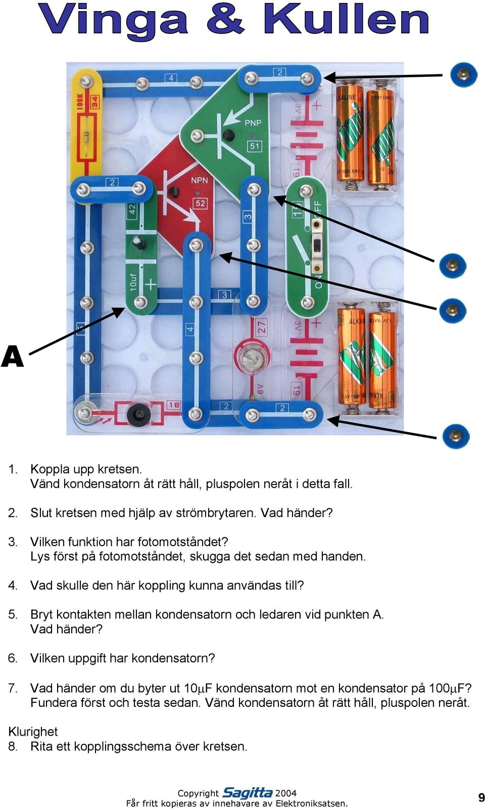 Bryt kontakten mellan kondensatorn och ledaren vid punkten A. Vad händer? 6. Vilken uppgift har kondensatorn? 7.