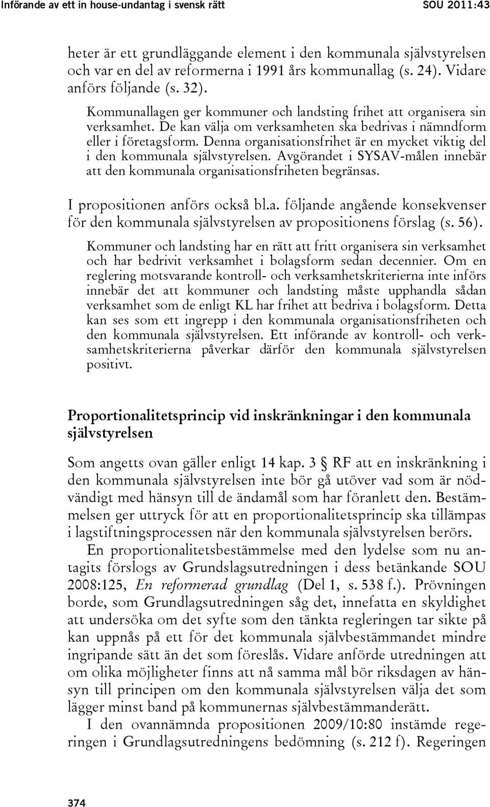 Denna organisationsfrihet är en mycket viktig del i den kommunala självstyrelsen. Avgörandet i SYSAV-målen innebär att den kommunala organisationsfriheten begränsas. I propositionen anförs också bl.a. följande angående konsekvenser för den kommunala självstyrelsen av propositionens förslag (s.