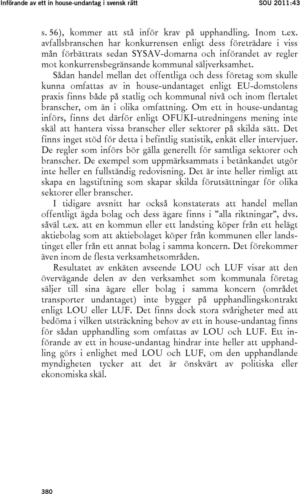 Sådan handel mellan det offentliga och dess företag som skulle kunna omfattas av in house-undantaget enligt EU-domstolens praxis finns både på statlig och kommunal nivå och inom flertalet branscher,