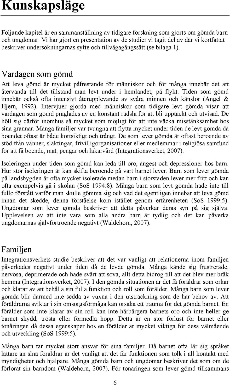 Vardagen som gömd Att leva gömd är mycket påfrestande för människor och för många innebär det att återvända till det tillstånd man levt under i hemlandet; på flykt.