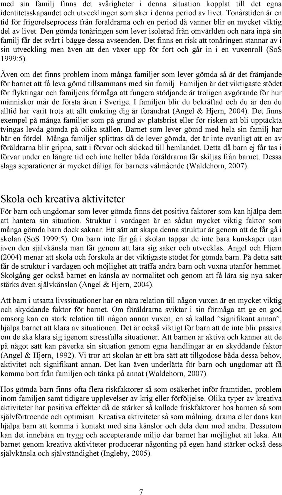 Den gömda tonåringen som lever isolerad från omvärlden och nära inpå sin familj får det svårt i bägge dessa avseenden.
