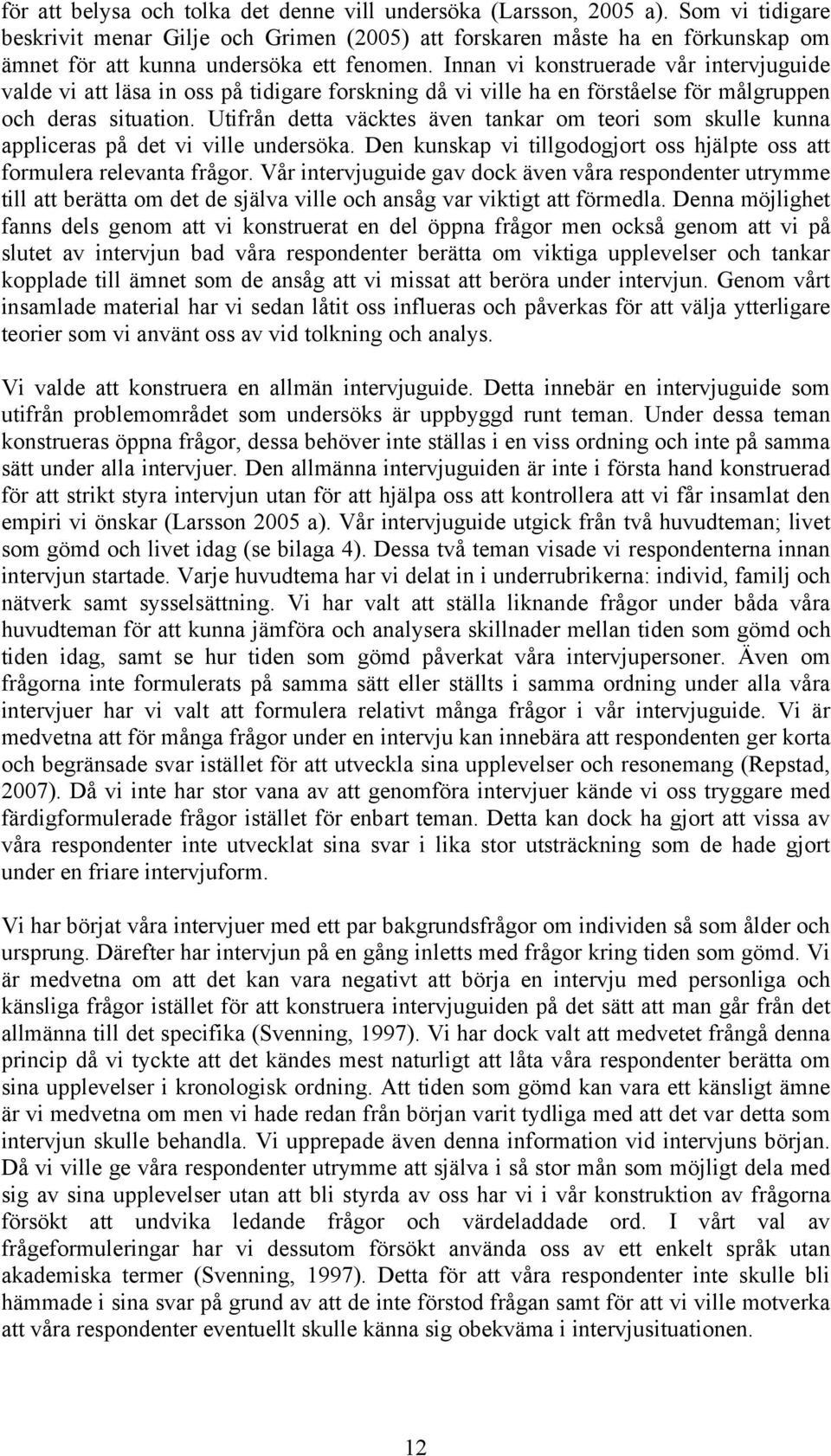 Innan vi konstruerade vår intervjuguide valde vi att läsa in oss på tidigare forskning då vi ville ha en förståelse för målgruppen och deras situation.