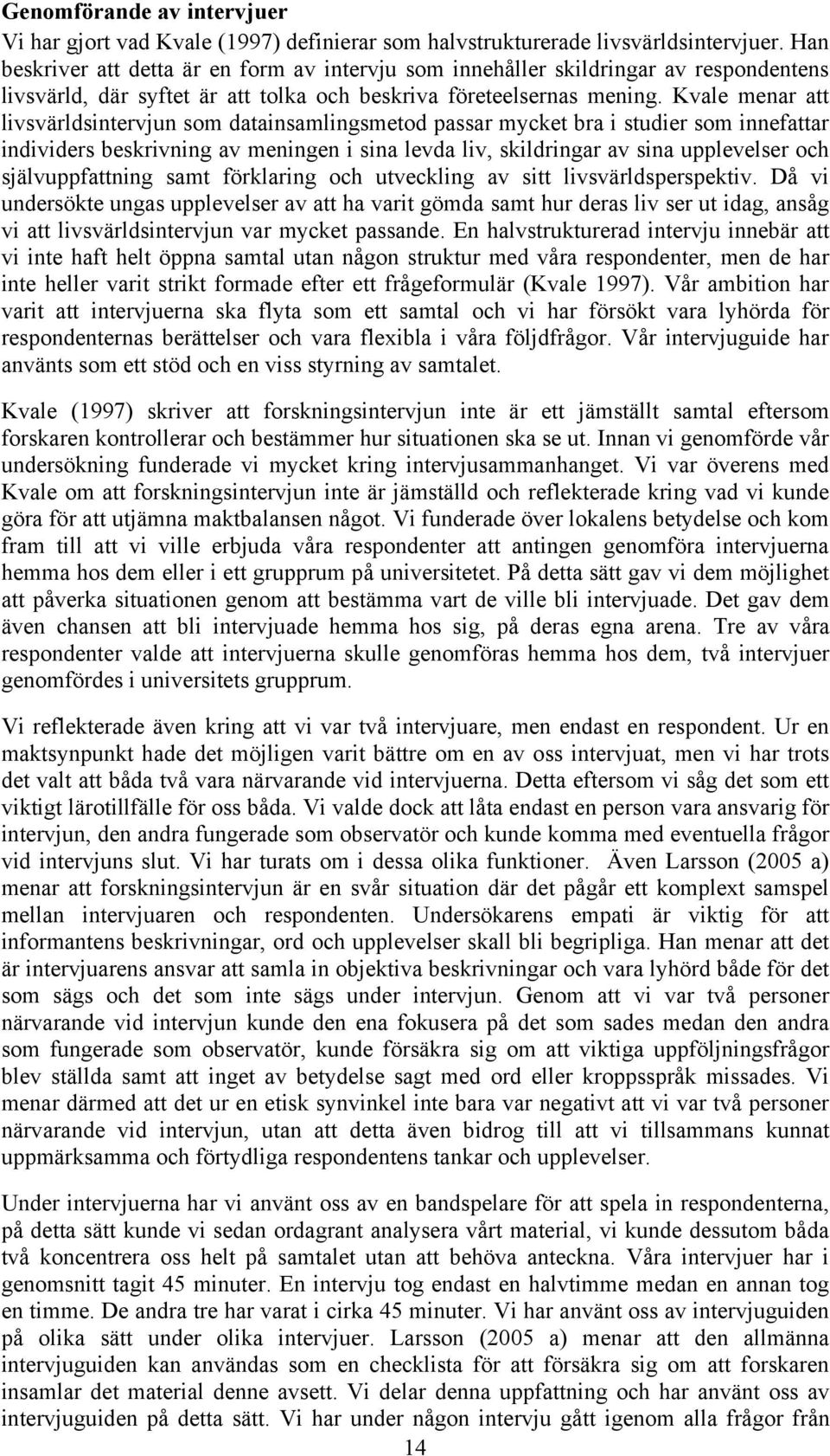 Kvale menar att livsvärldsintervjun som datainsamlingsmetod passar mycket bra i studier som innefattar individers beskrivning av meningen i sina levda liv, skildringar av sina upplevelser och