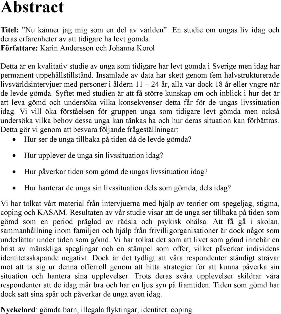 Insamlade av data har skett genom fem halvstrukturerade livsvärldsintervjuer med personer i åldern 11 24 år, alla var dock 18 år eller yngre när de levde gömda.