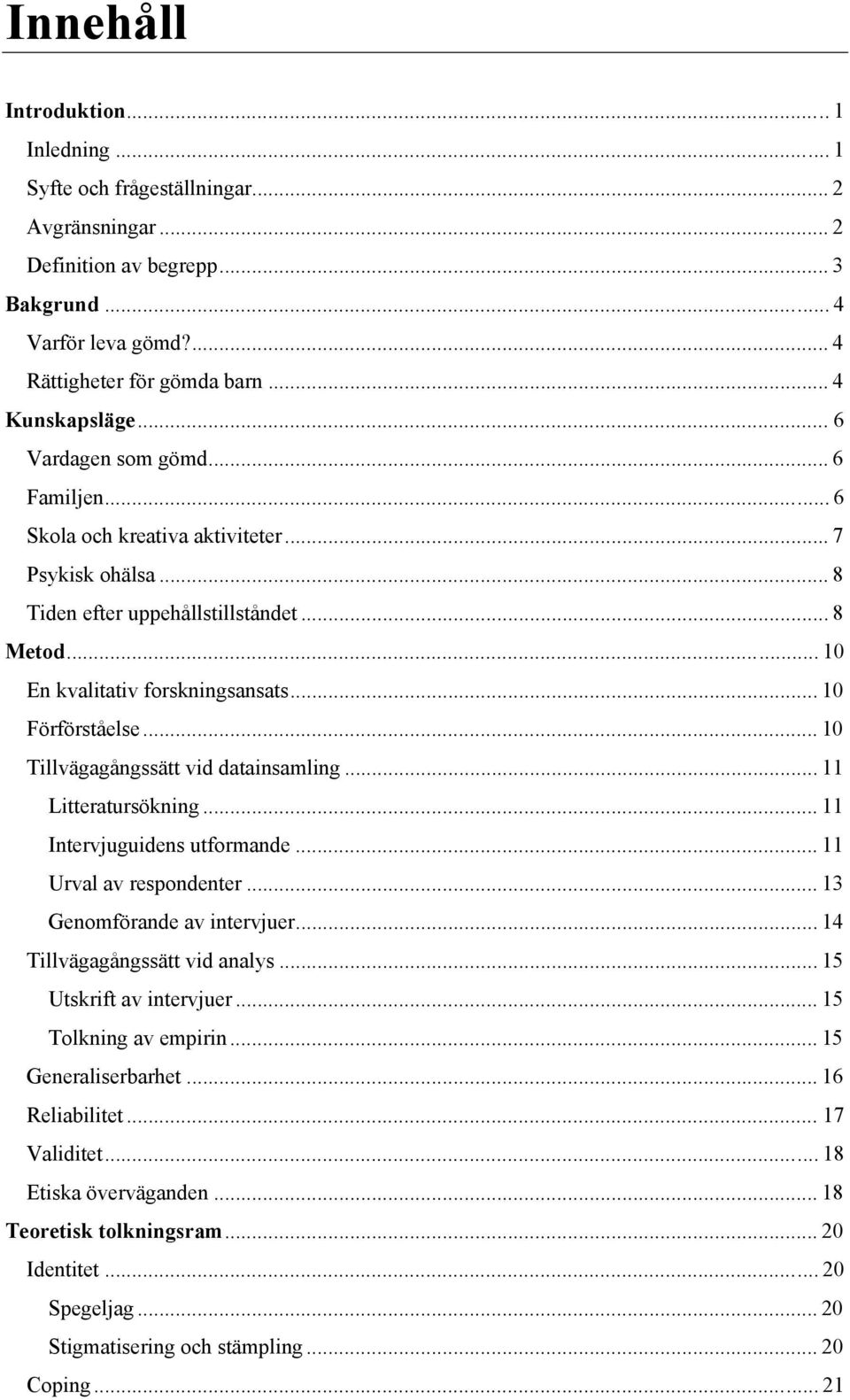 .. 10 Tillvägagångssätt vid datainsamling... 11 Litteratursökning... 11 Intervjuguidens utformande... 11 Urval av respondenter... 13 Genomförande av intervjuer... 14 Tillvägagångssätt vid analys.