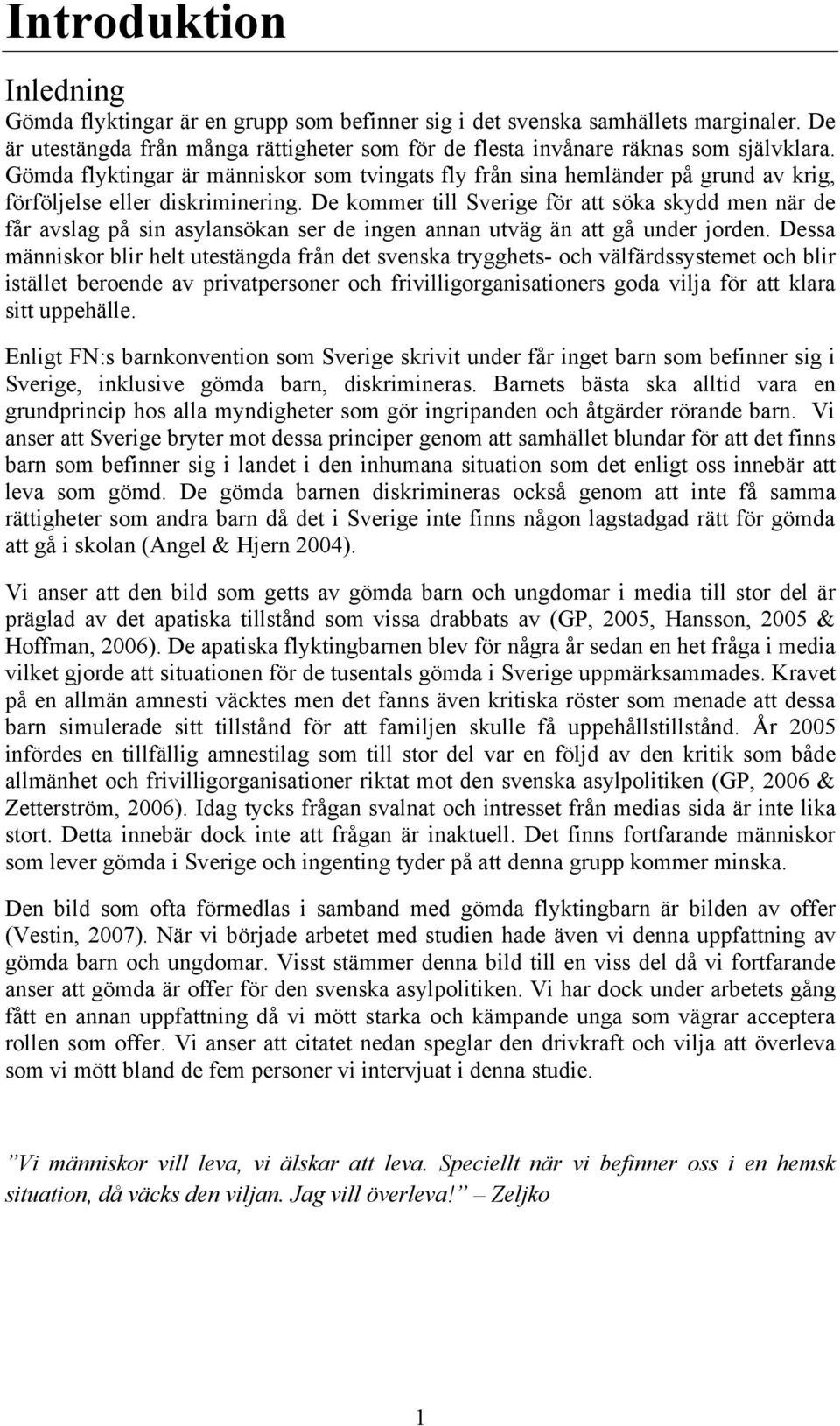 De kommer till Sverige för att söka skydd men när de får avslag på sin asylansökan ser de ingen annan utväg än att gå under jorden.