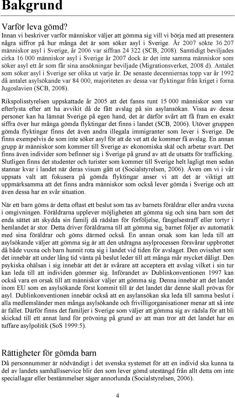 Samtidigt beviljades cirka 16 000 människor asyl i Sverige år 2007 dock är det inte samma människor som söker asyl ett år som får sina ansökningar beviljade (Migrationsverket, 2008 d).