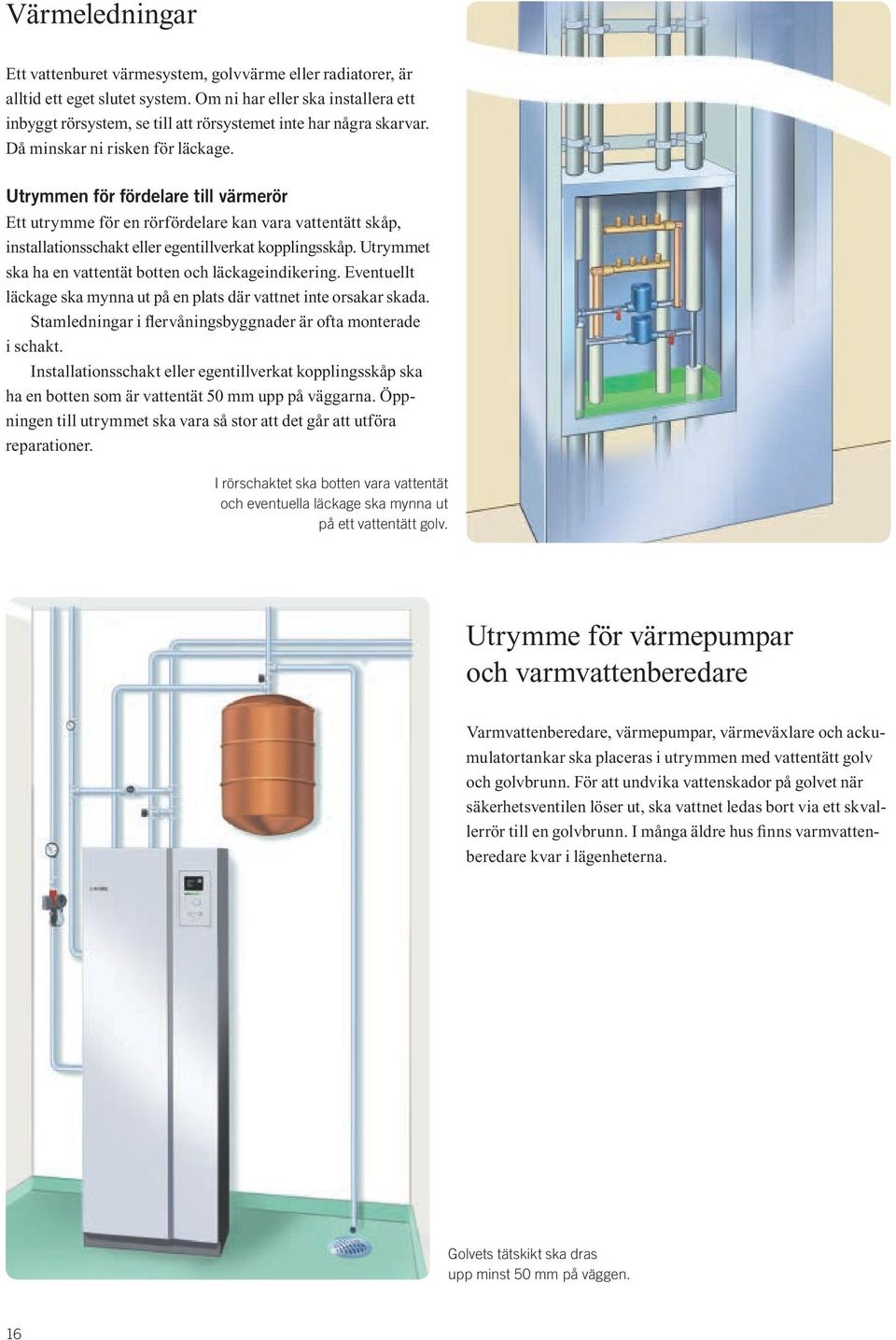 Utrymmen för fördelare till värmerör Ett utrymme för en rörfördelare kan vara vattentätt skåp, installationsschakt eller egentillverkat kopplingsskåp.