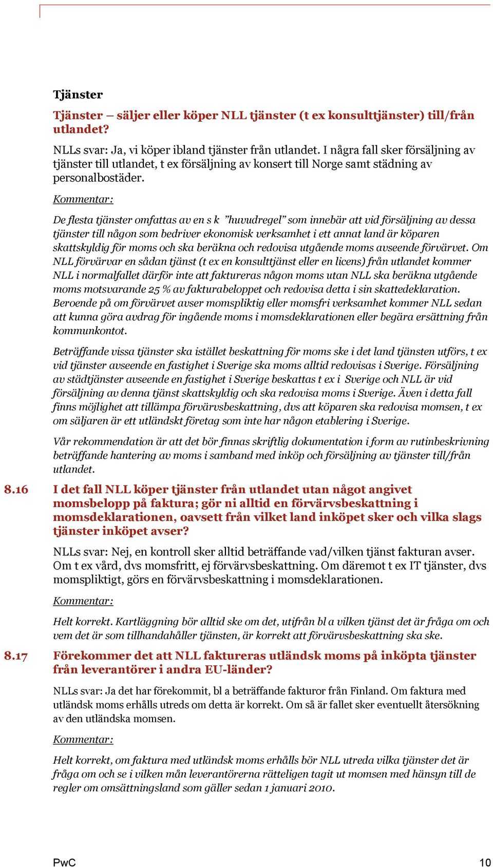 De flesta tjänster omfattas av en s k huvudregel som innebär att vid försäljning av dessa tjänster till någon som bedriver ekonomisk verksamhet i ett annat land är köparen skattskyldig för moms och