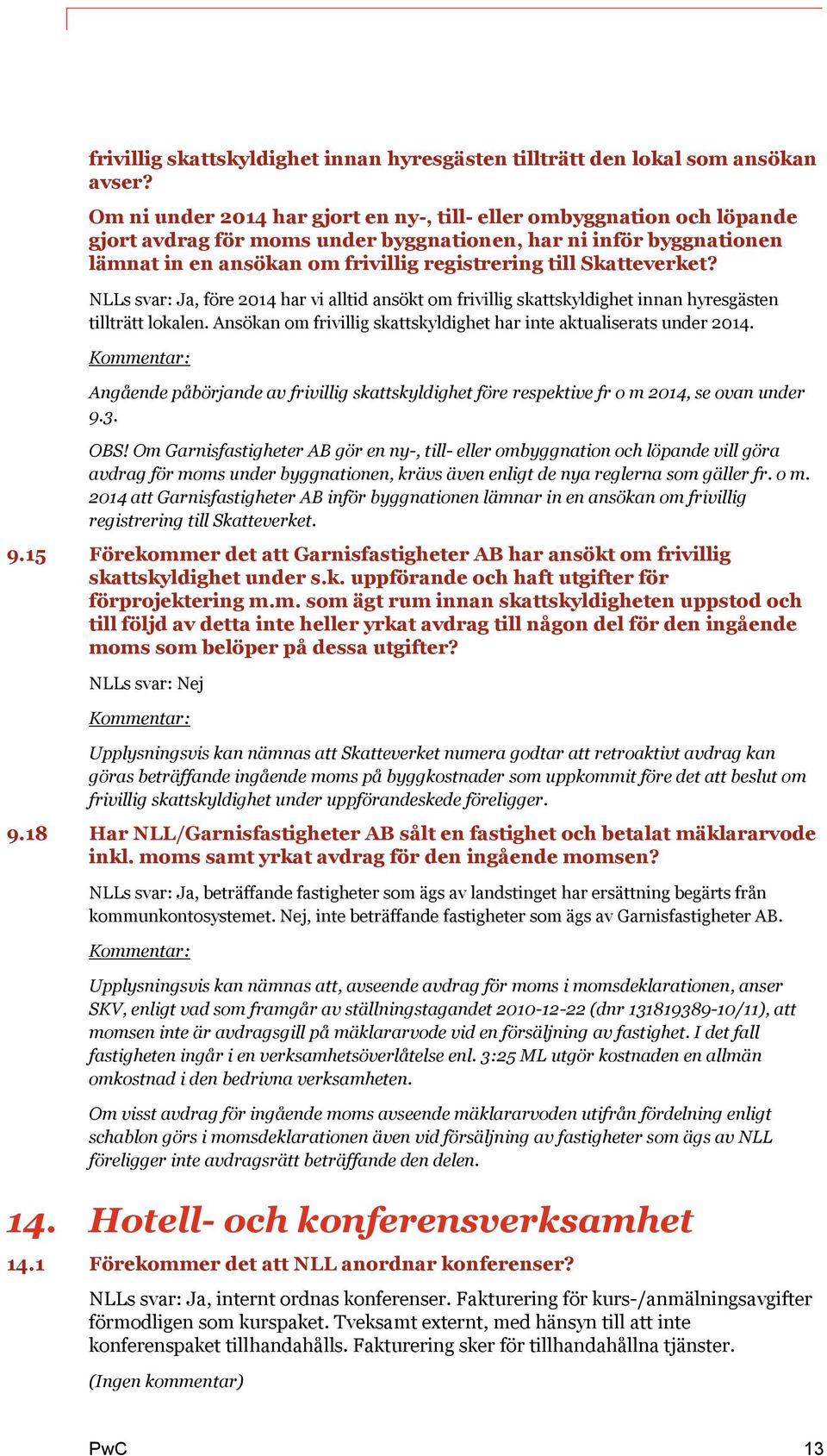 Skatteverket? NLLs svar: Ja, före 2014 har vi alltid ansökt om frivillig skattskyldighet innan hyresgästen tillträtt lokalen. Ansökan om frivillig skattskyldighet har inte aktualiserats under 2014.