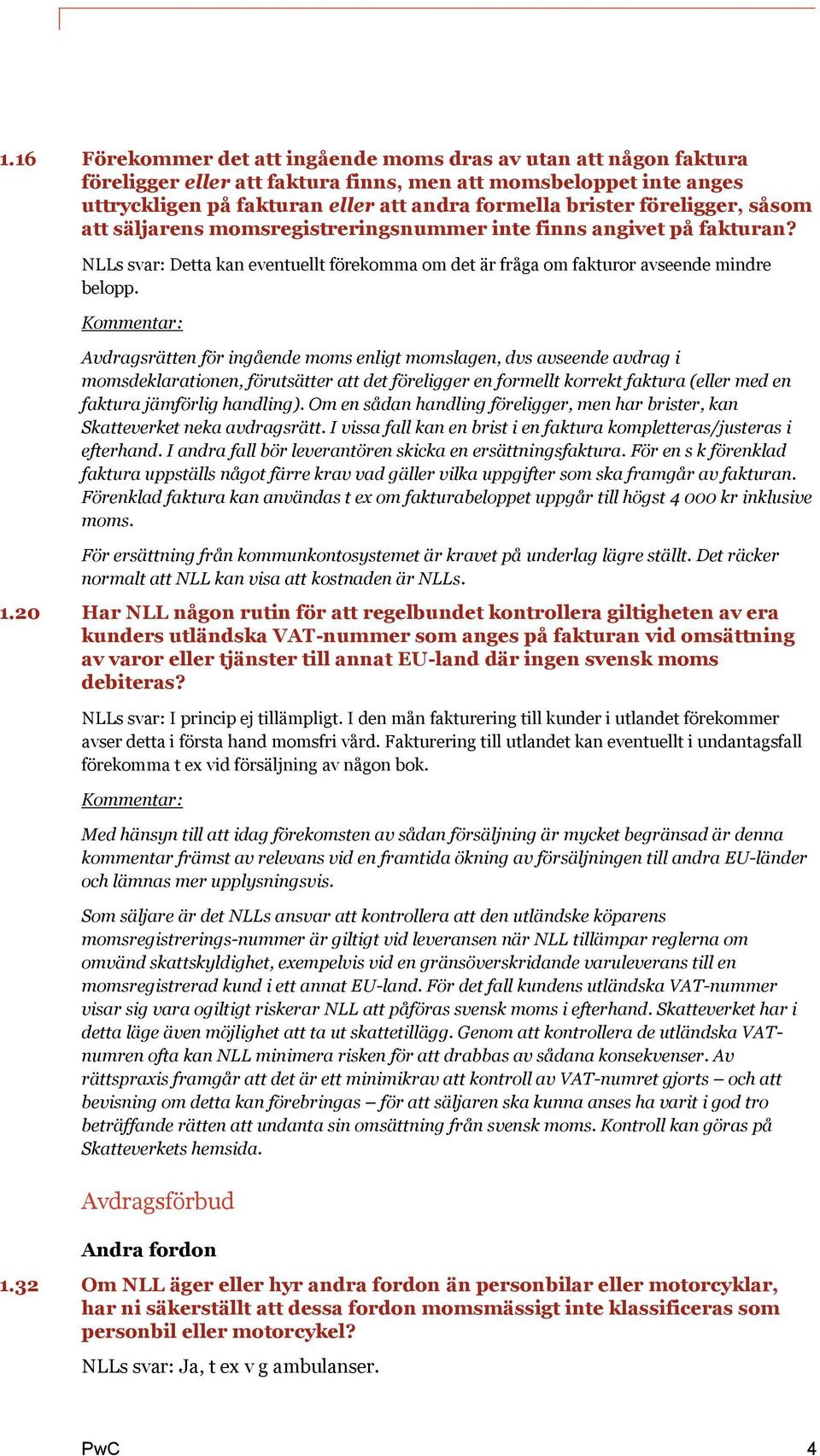 Avdragsrätten för ingående moms enligt momslagen, dvs avseende avdrag i momsdeklarationen, förutsätter att det föreligger en formellt korrekt faktura (eller med en faktura jämförlig handling).