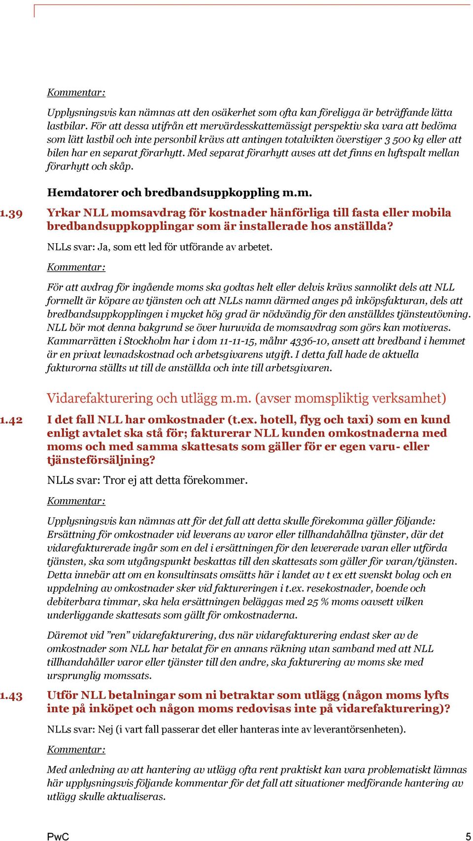 förarhytt. Med separat förarhytt avses att det finns en luftspalt mellan förarhytt och skåp. Hemdatorer och bredbandsuppkoppling m.m. 1.