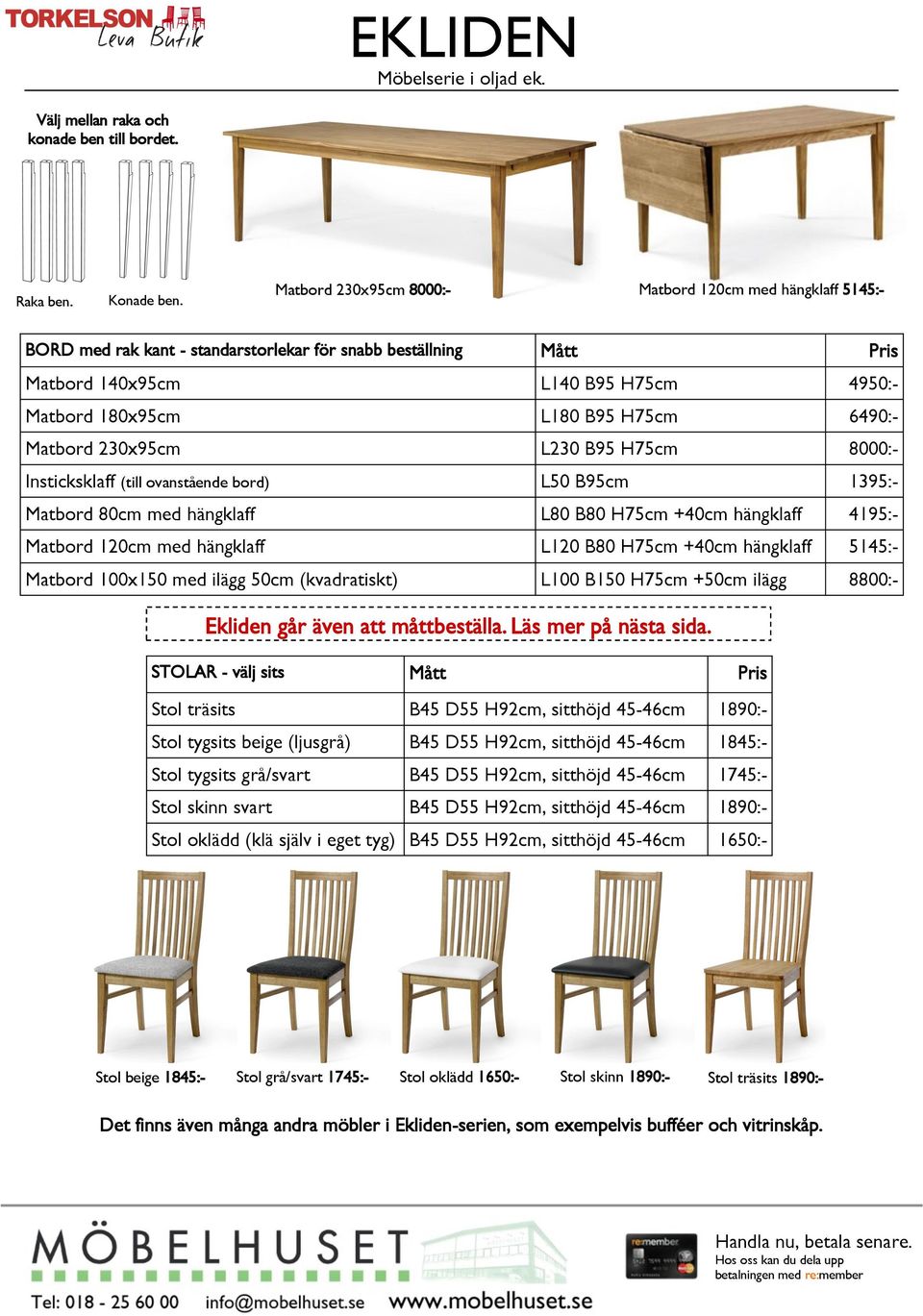 6490:- Matbord 230x95cm L230 B95 H75cm 8000:- Insticksklaff (till ovanstående bord) L50 B95cm 1395:- Matbord 80cm med hängklaff L80 B80 H75cm +40cm hängklaff 4195:- Matbord 120cm med hängklaff L120