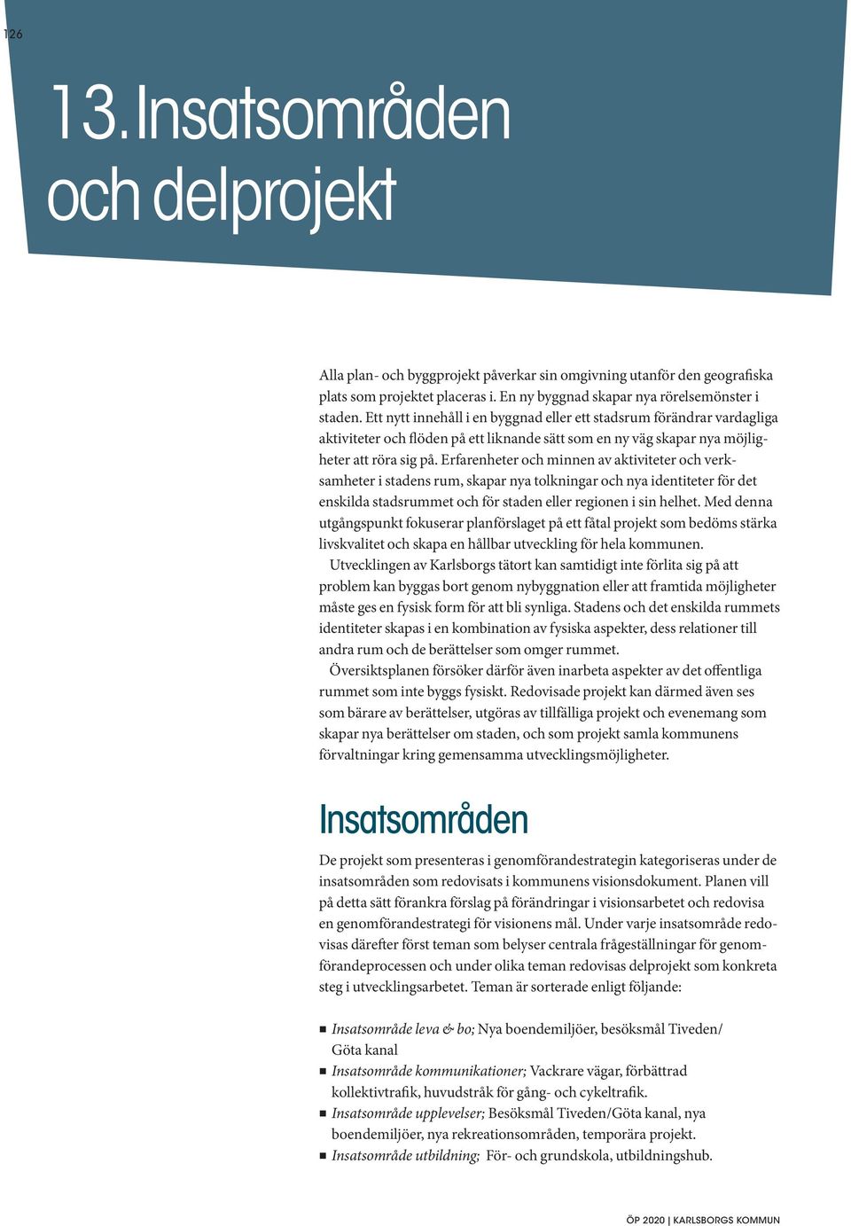 Erfarenheter och minnen av aktiviteter och verksamheter i stadens rum, skapar nya tolkningar och nya identiteter för det enskilda stadsrummet och för staden eller regionen i sin helhet.